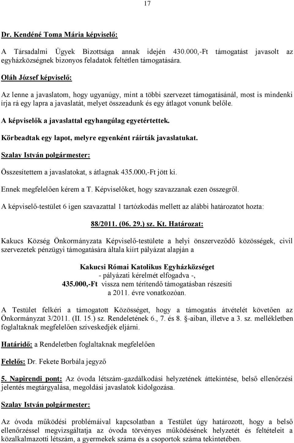 A képviselők a javaslattal egyhangúlag egyetértettek. Körbeadtak egy lapot, melyre egyenként ráírták javaslatukat. Összesítettem a javaslatokat, s átlagnak 435.000,-Ft jött ki.