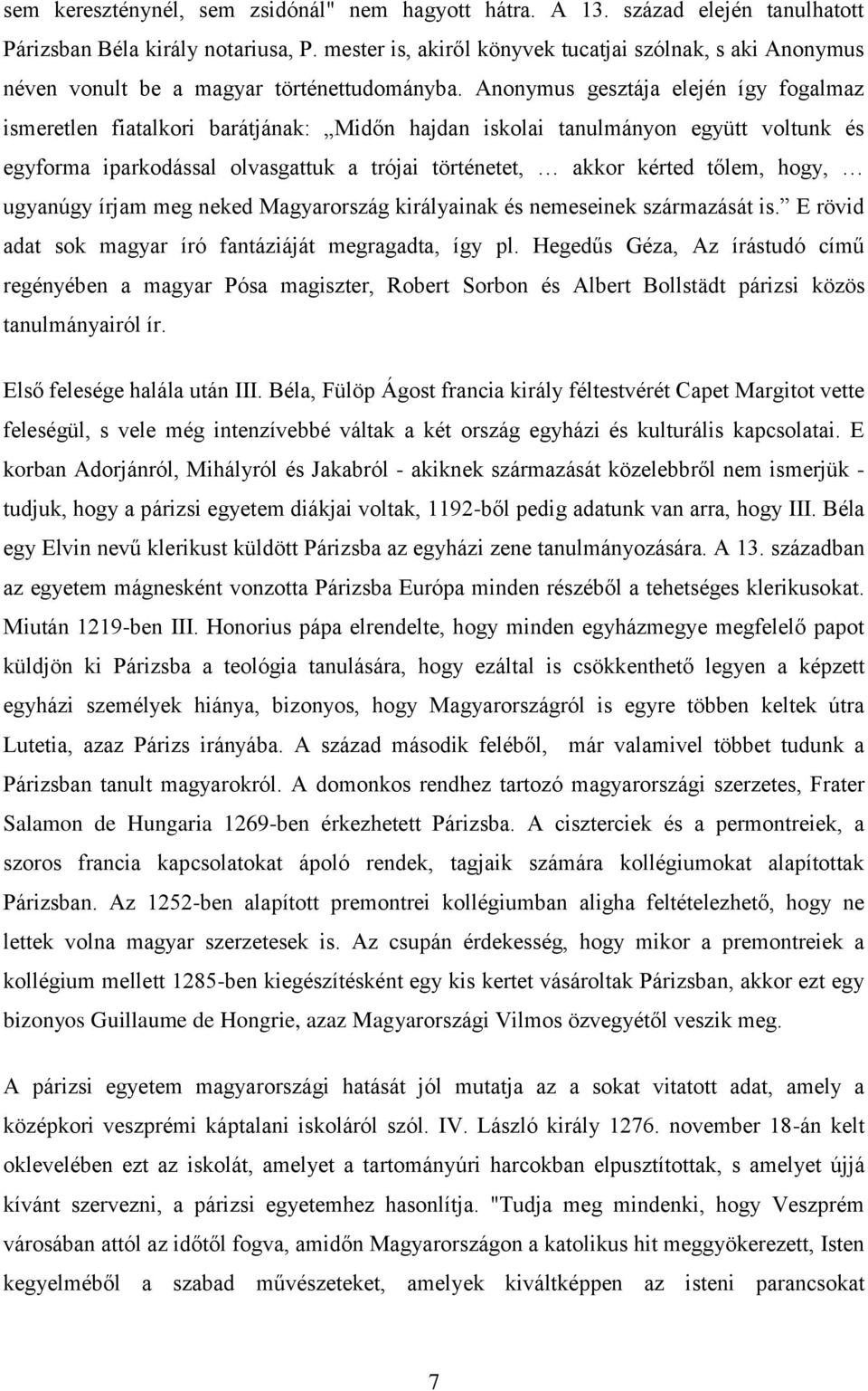 Anonymus gesztája elején így fogalmaz ismeretlen fiatalkori barátjának: Midőn hajdan iskolai tanulmányon együtt voltunk és egyforma iparkodással olvasgattuk a trójai történetet, akkor kérted tőlem,