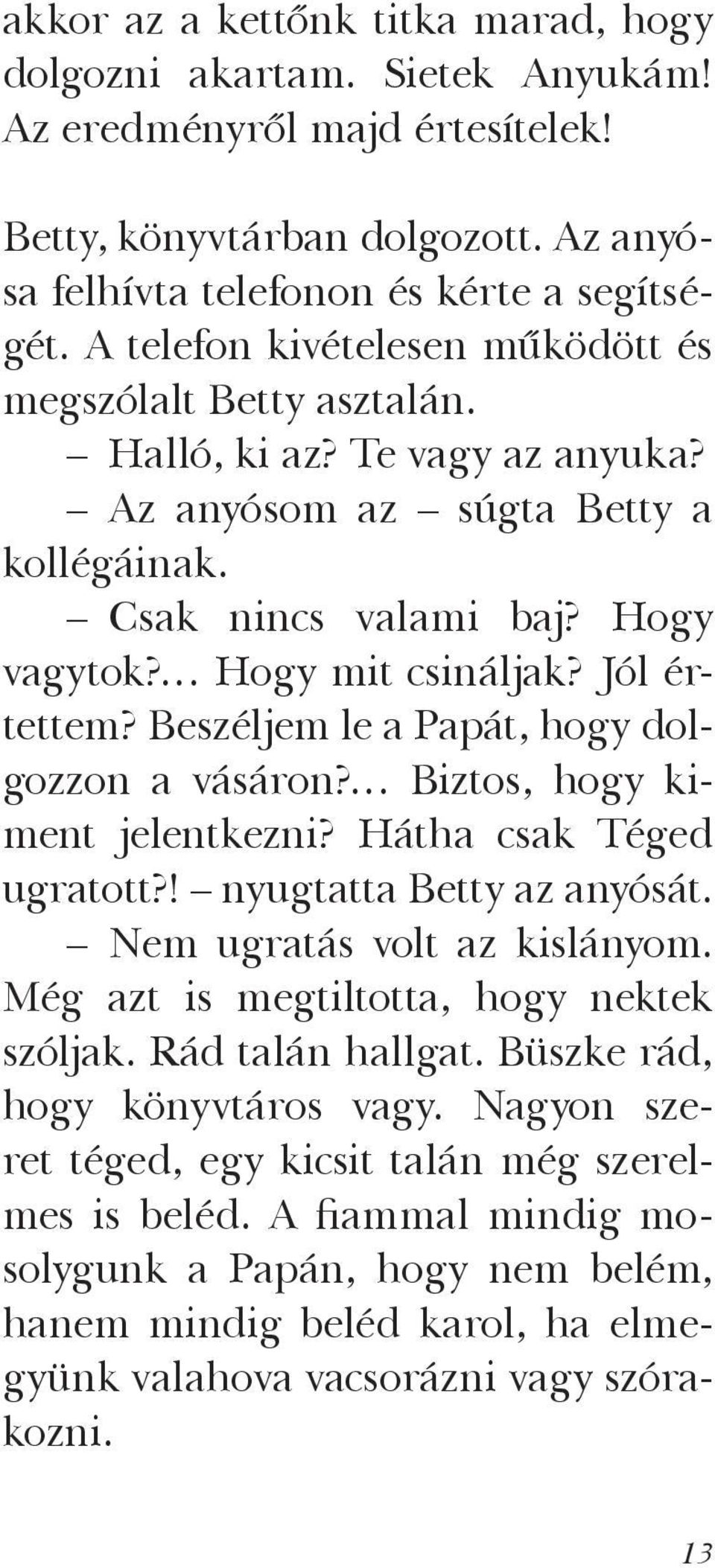 Jól értettem? Beszéljem le a Papát, hogy dolgozzon a vásáron? Biztos, hogy kiment jelentkezni? Hátha csak Téged ugratott?! nyugtatta Betty az anyósát. Nem ugratás volt az kislányom.