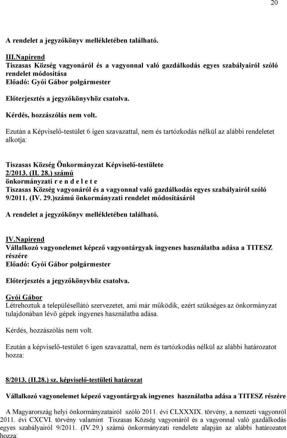 Kérdés, hozzászólás nem volt. Ezután a Képviselő-testület 6 igen szavazattal, nem és tartózkodás nélkül az alábbi rendeletet alkotja: Tiszasas Község Önkormányzat Képviselő-testülete 2/2013. (II. 28.