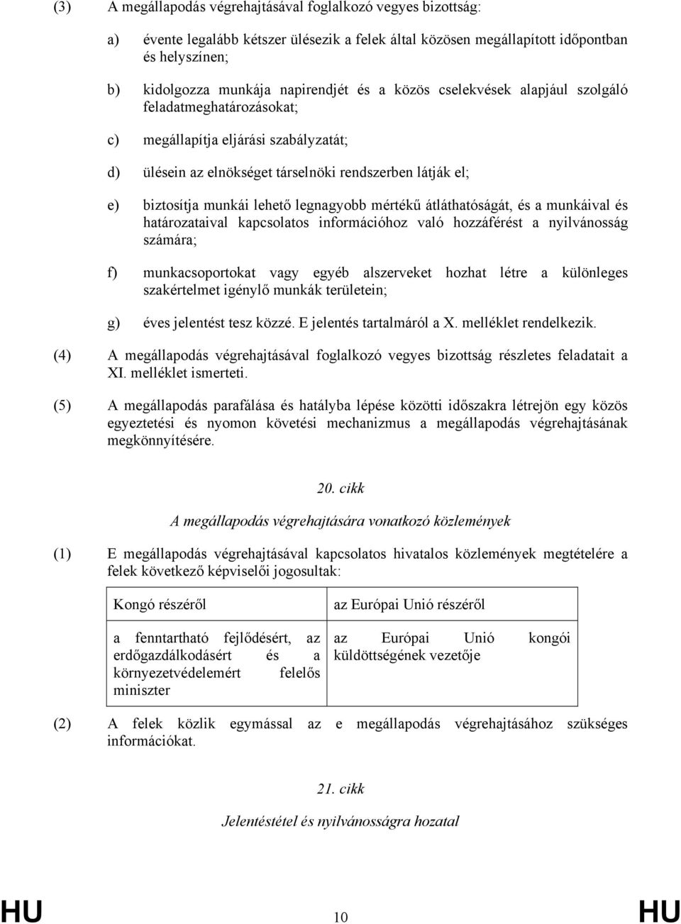 mértékű átláthatóságát, és a munkáival és határozataival kapcsolatos információhoz való hozzáférést a nyilvánosság számára; f) munkacsoportokat vagy egyéb alszerveket hozhat létre a különleges