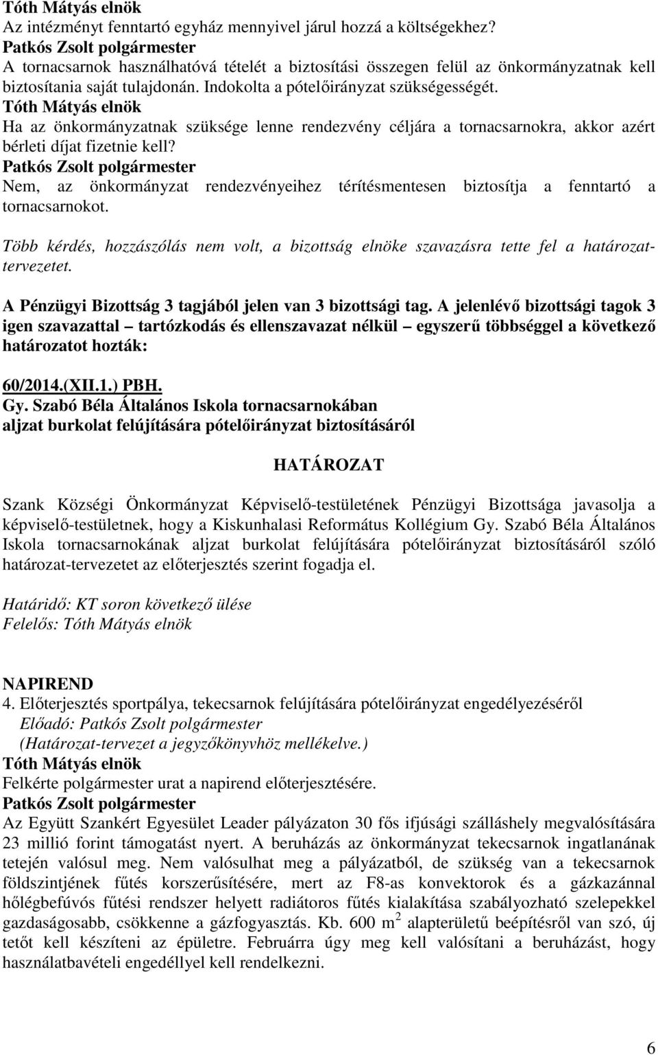 Nem, az önkormányzat rendezvényeihez térítésmentesen biztosítja a fenntartó a tornacsarnokot. Több kérdés, hozzászólás nem volt, a bizottság elnöke szavazásra tette fel a határozattervezetet.