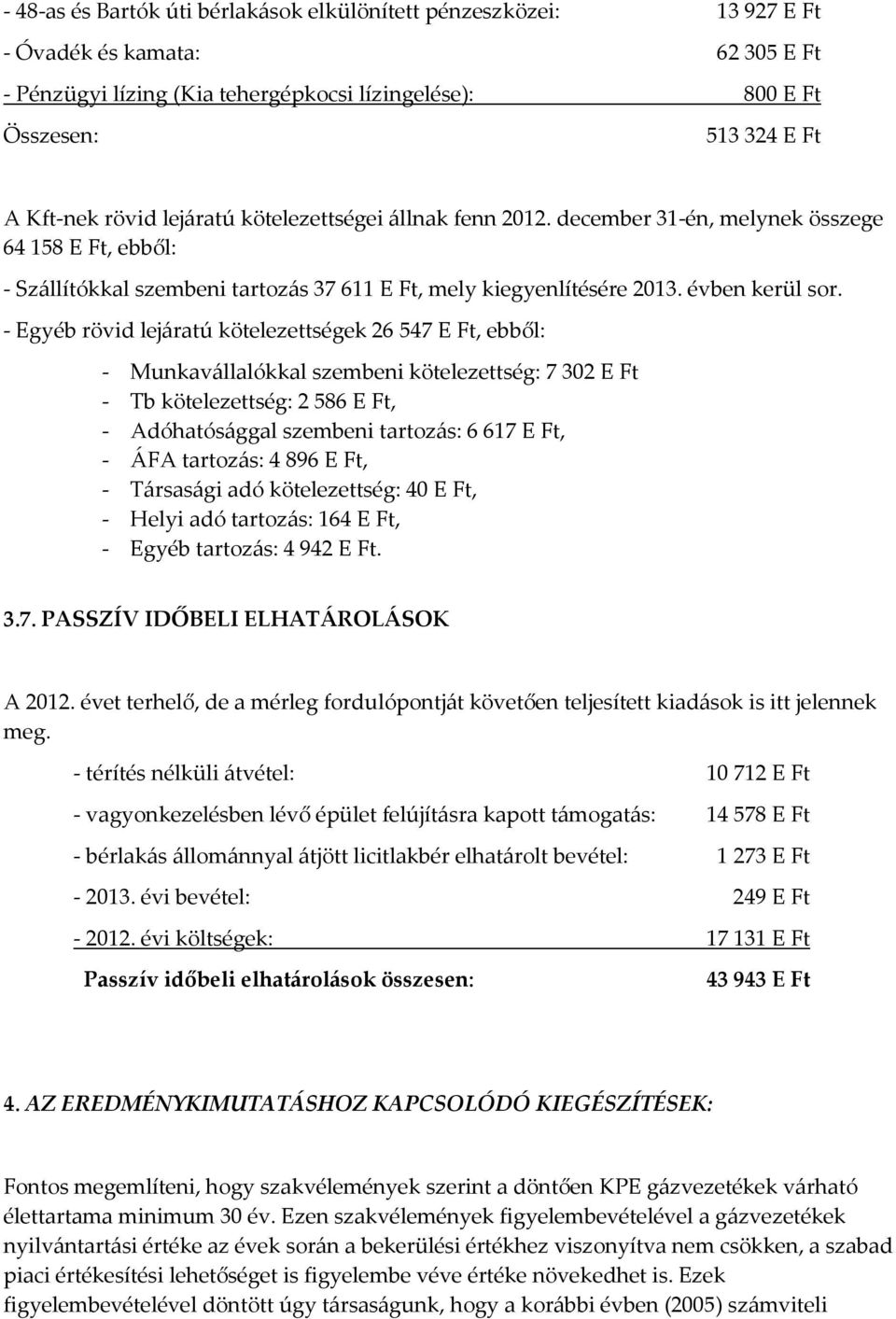 - Egyéb rövid lejáratú kötelezettségek 26 547 E Ft, ebből: - Munkavállalókkal szembeni kötelezettség: 7 32 E Ft - Tb kötelezettség: 2 586 E Ft, - Adóhatósággal szembeni tartozás: 6 617 E Ft, - ÁFA