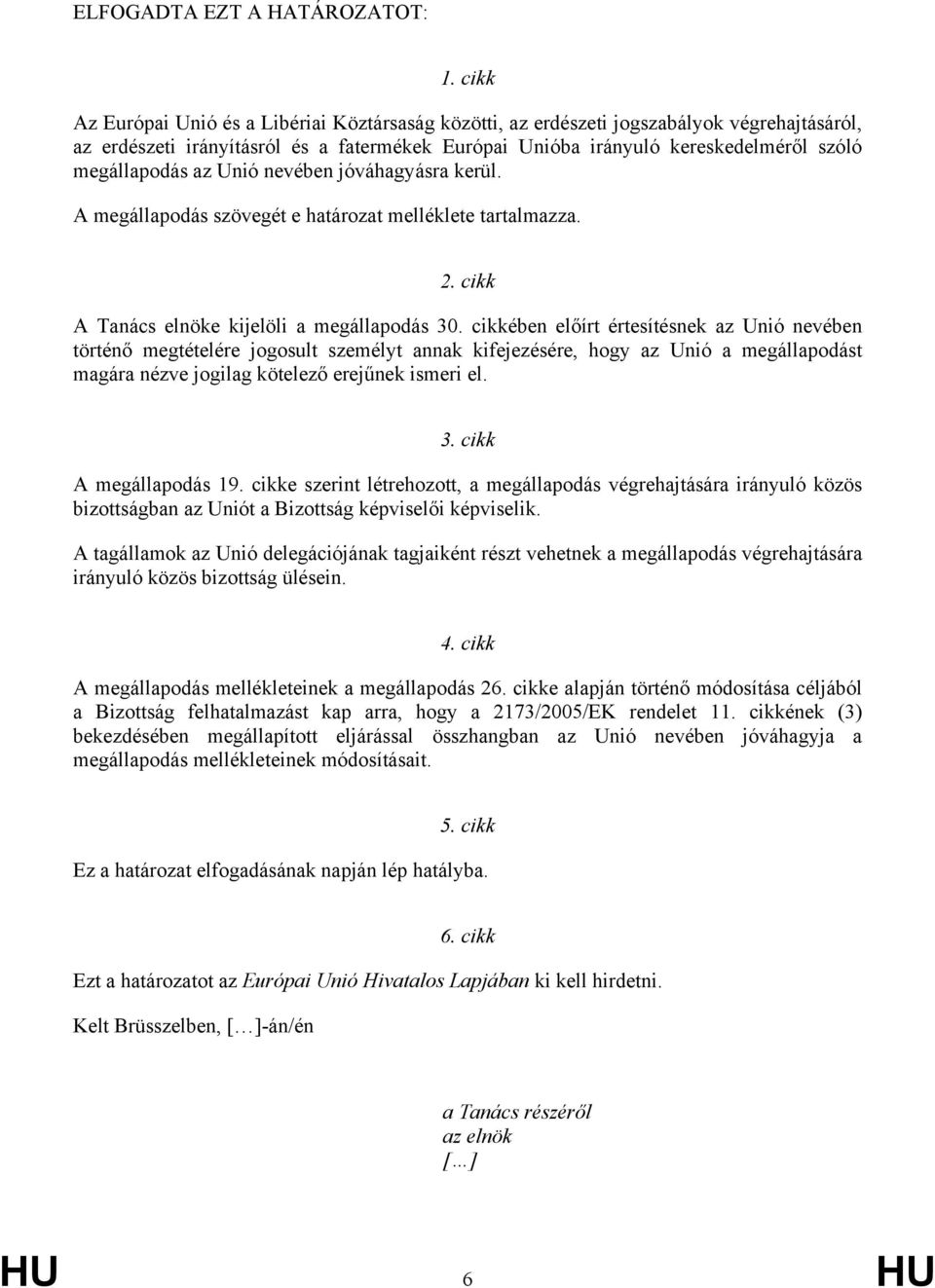 az Unió nevében jóváhagyásra kerül. A megállapodás szövegét e határozat melléklete tartalmazza. 2. cikk A Tanács elnöke kijelöli a megállapodás 30.