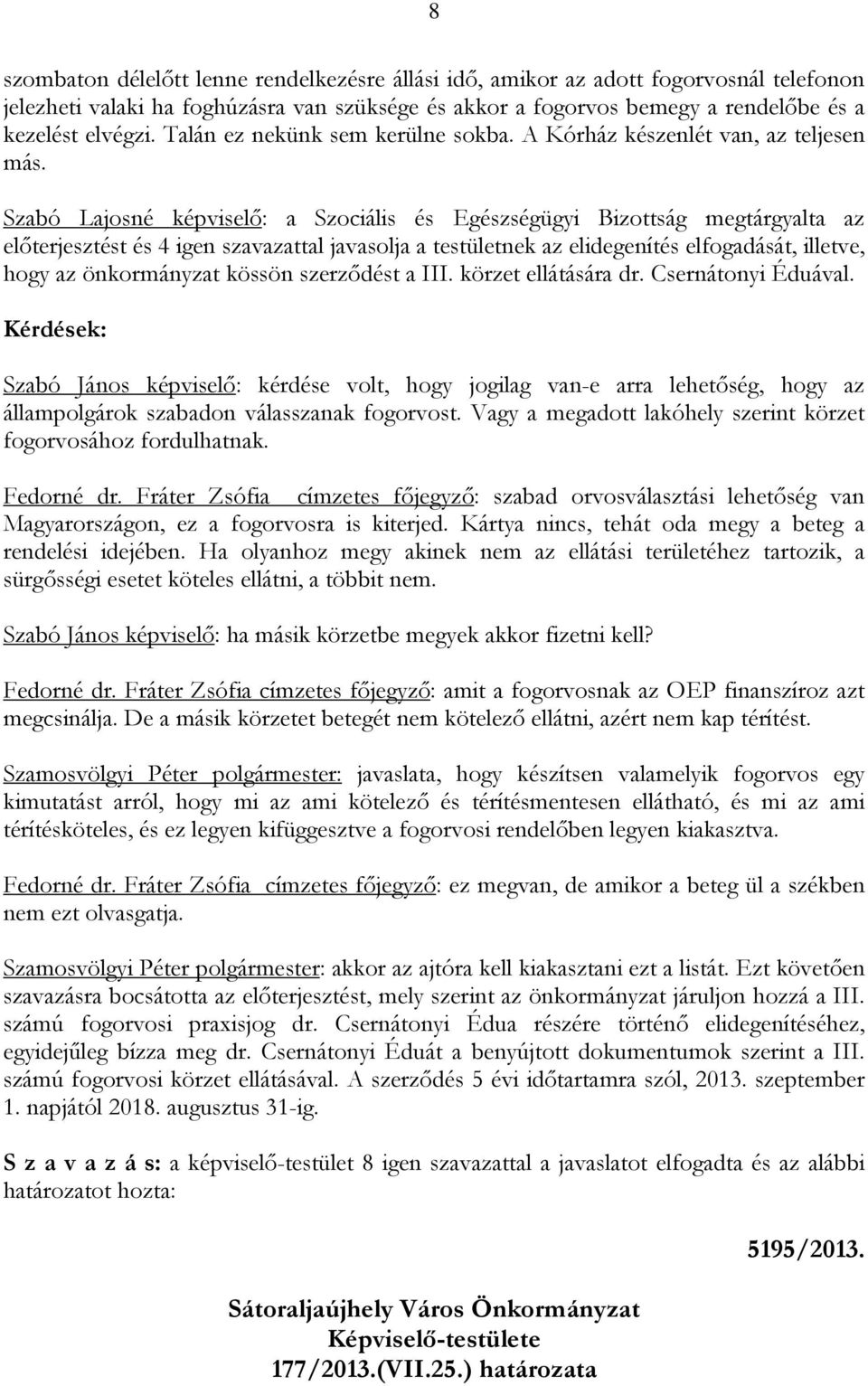 Szabó Lajosné képviselő: a Szociális és Egészségügyi Bizottság megtárgyalta az előterjesztést és 4 igen szavazattal javasolja a testületnek az elidegenítés elfogadását, illetve, hogy az önkormányzat