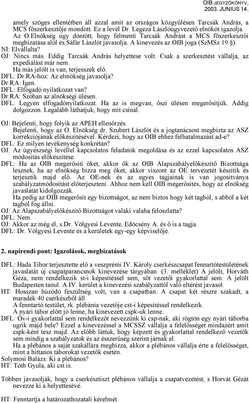 Eddig Tarcsák András helyettese volt. Csak a szerkesztést vállalja, az expediálást már nem. Ha más jelölt is van, terjesszék elő. DFL: Dr.RA-hoz: Az elmökség javasolja? Dr.RA: Igen.