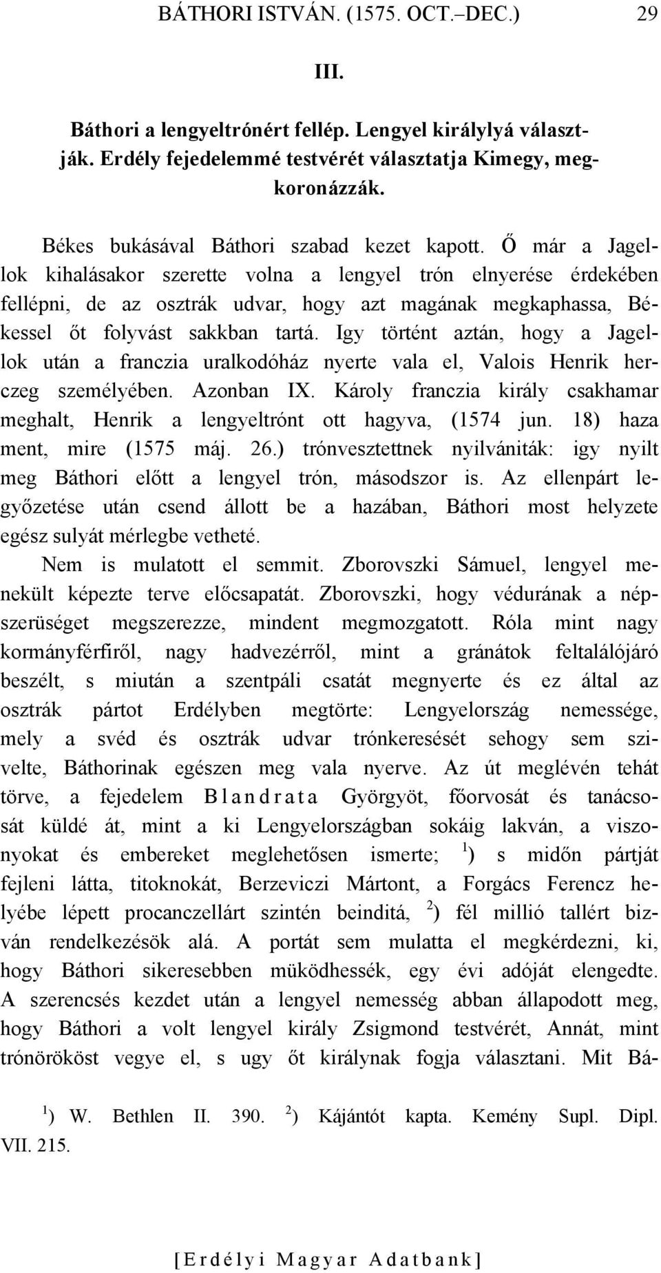 Ő már a Jagellok kihalásakor szerette volna a lengyel trón elnyerése érdekében fellépni, de az osztrák udvar, hogy azt magának megkaphassa, Békessel őt folyvást sakkban tartá.