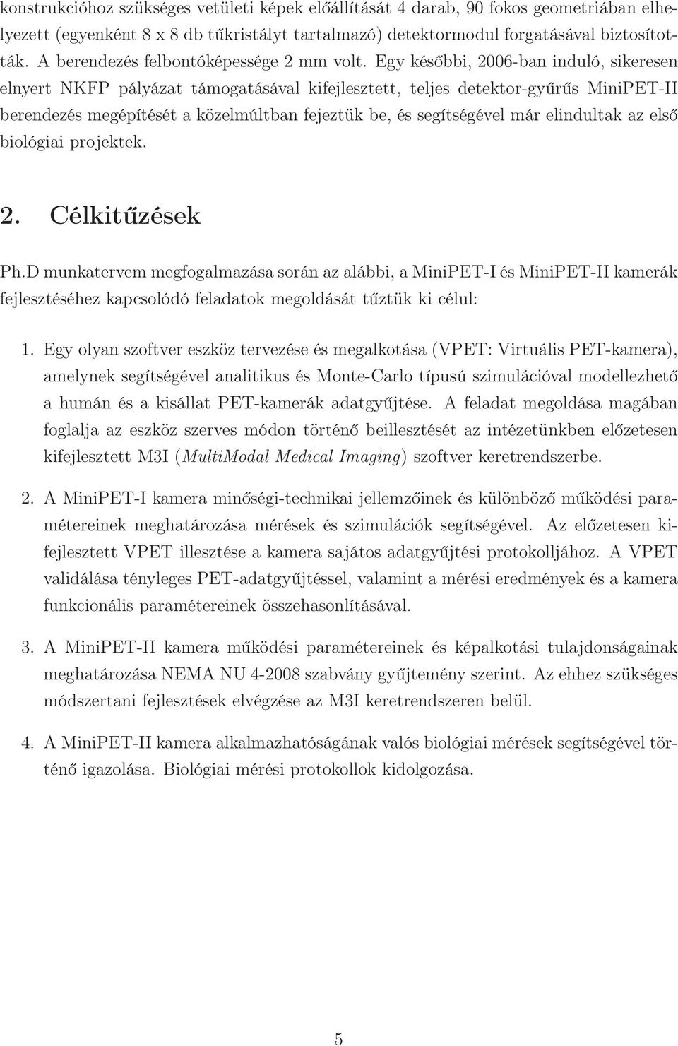 Egy későbbi, 2006-ban induló, sikeresen elnyert NKFP pályázat támogatásával kifejlesztett, teljes detektor-gyűrűs MiniPET-II berendezés megépítését a közelmúltban fejeztük be, és segítségével már