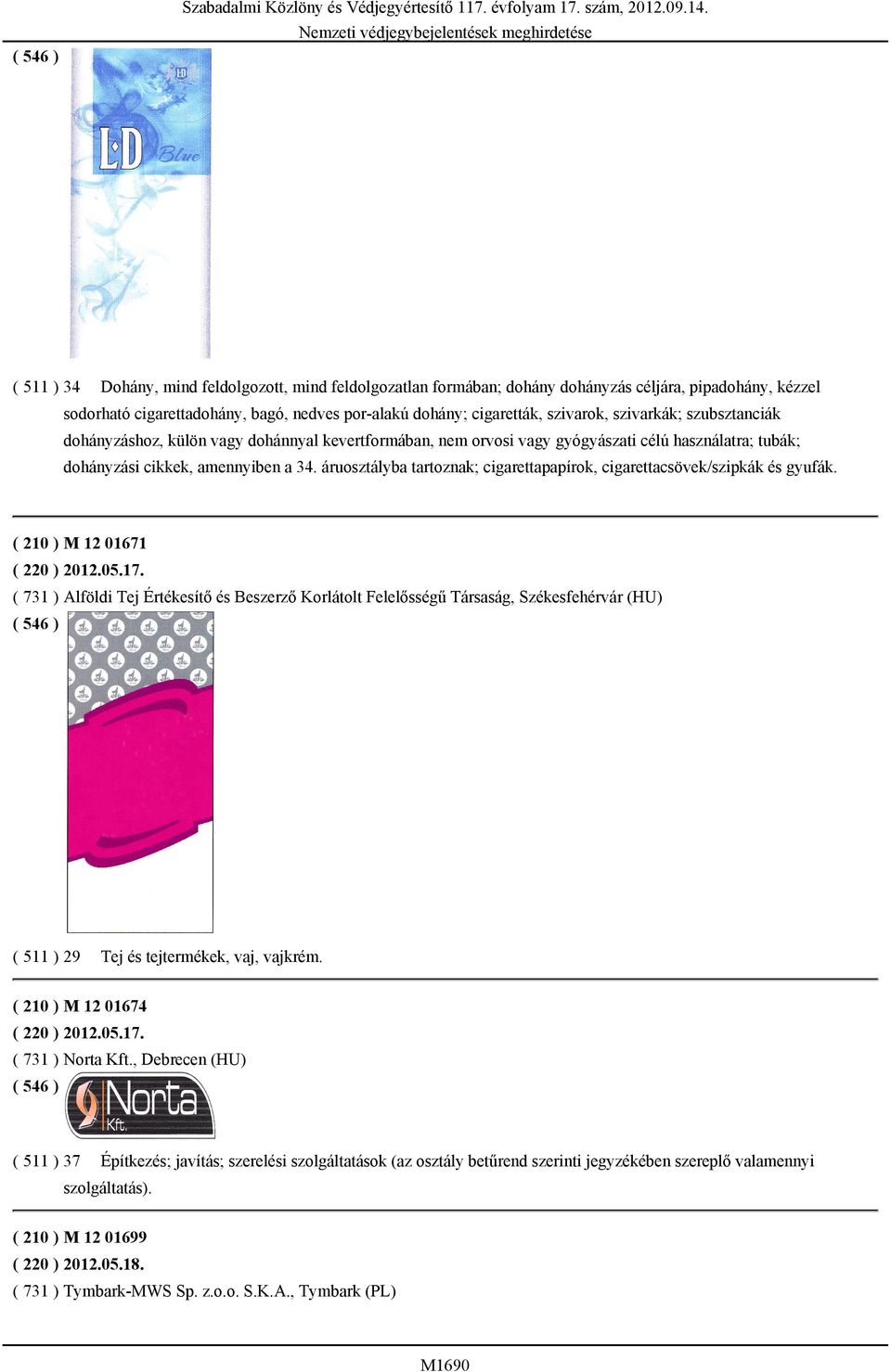a 34. áruosztályba tartoznak; cigarettapapírok, cigarettacsövek/szipkák és gyufák. ( 210 ) M 12 01671 ( 220 ) 2012.05.17.