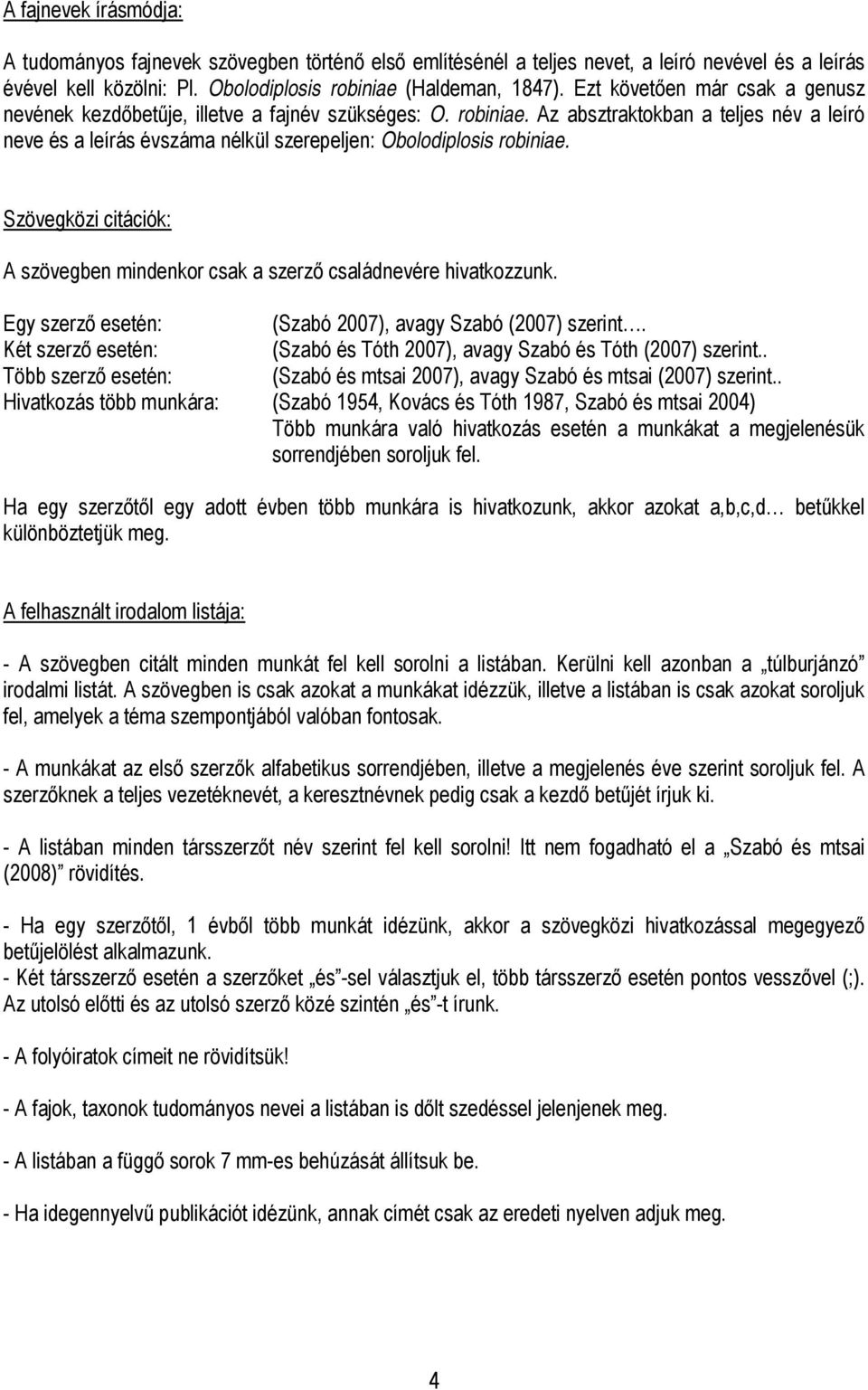 Szövegközi citációk: A szövegben mindenkor csak a szerző családnevére hivatkozzunk. Egy szerző esetén: (Szabó 2007), avagy Szabó (2007) szerint.