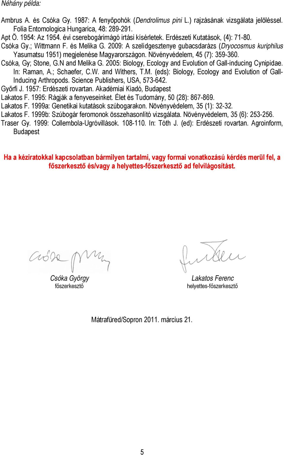 2009: A szelídgesztenye gubacsdarázs (Dryocosmus kuriphilus Yasumatsu 1951) megjelenése Magyarországon. Növényvédelem, 45 (7): 359-360. Csóka, Gy; Stone, G.N and Melika G.