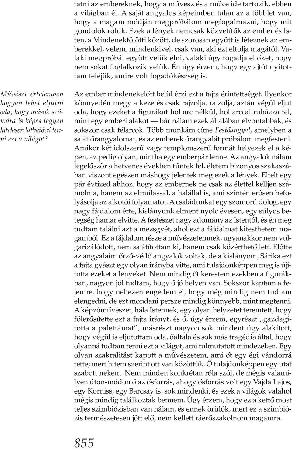 Ezek a lények nemcsak közvetítők az ember és Is - ten, a Mindenekfölötti között, de szorosan együtt is léteznek az emberekkel, velem, mindenkivel, csak van, aki ezt eltolja magától.