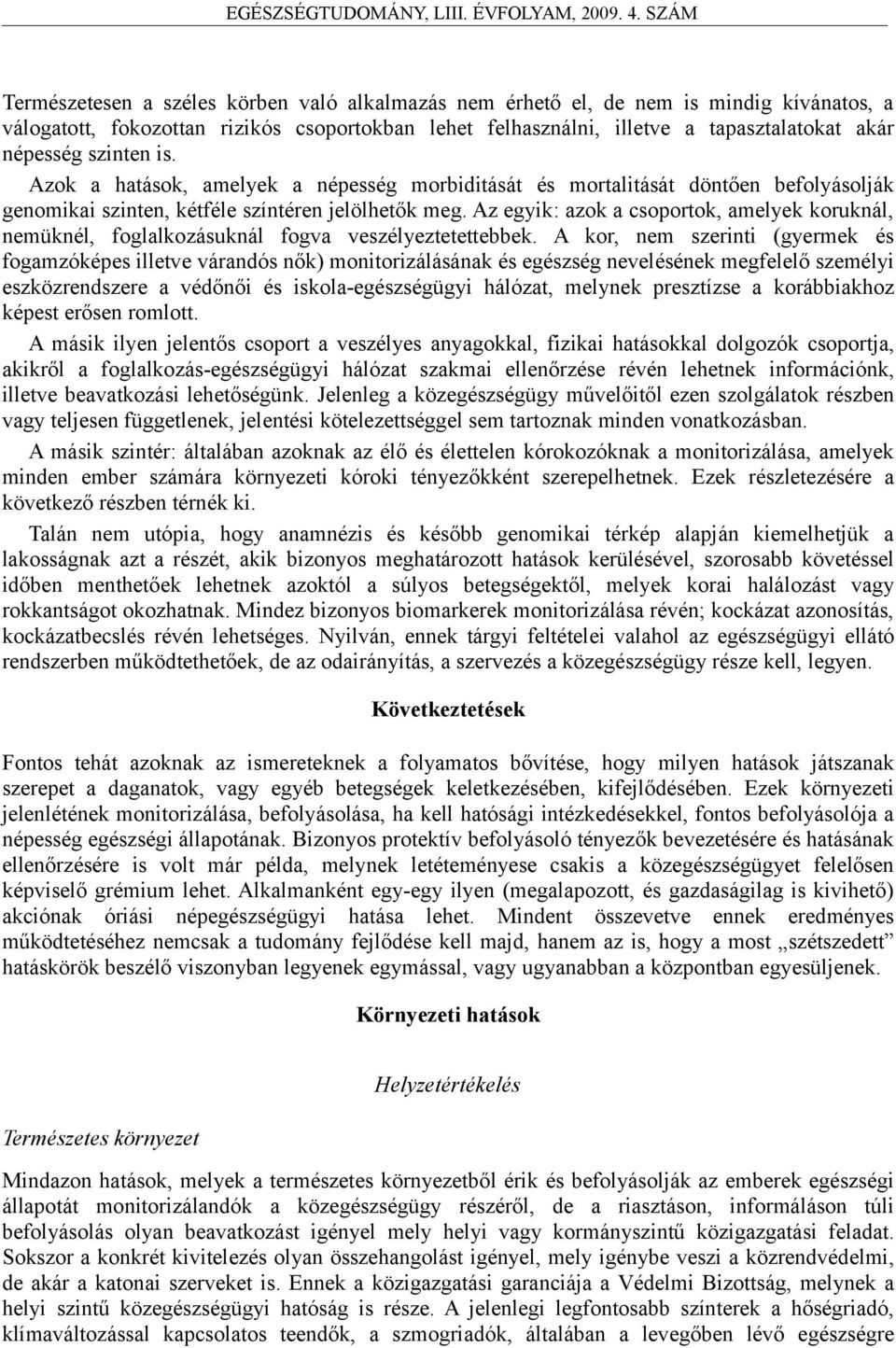 Az egyik: azok a csoportok, amelyek koruknál, nemüknél, foglalkozásuknál fogva veszélyeztetettebbek.