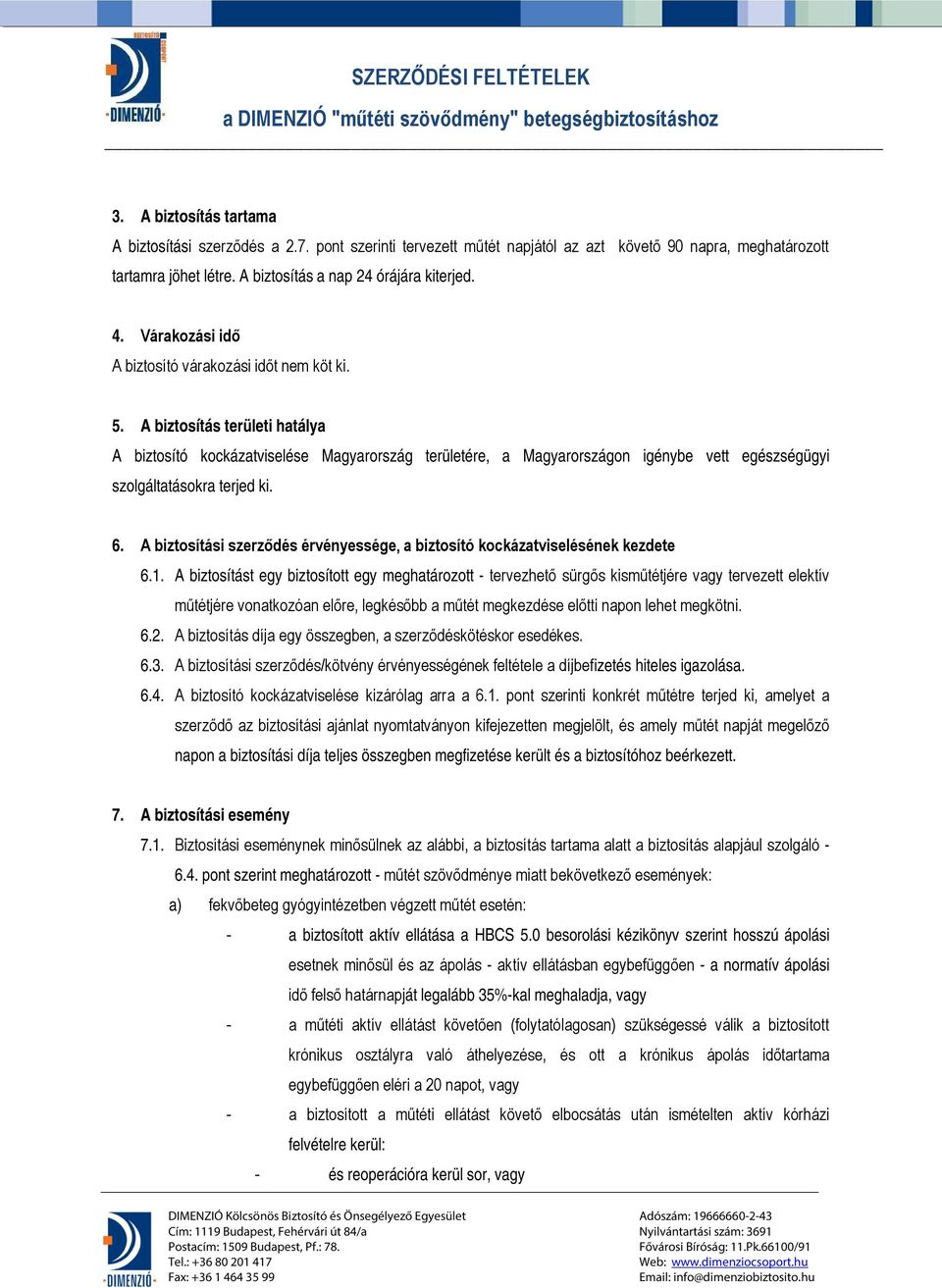 A biztosítás területi hatálya A biztosító kockázatviselése Magyarország területére, a Magyarországon igénybe vett egészségügyi szolgáltatásokra terjed ki. 6.