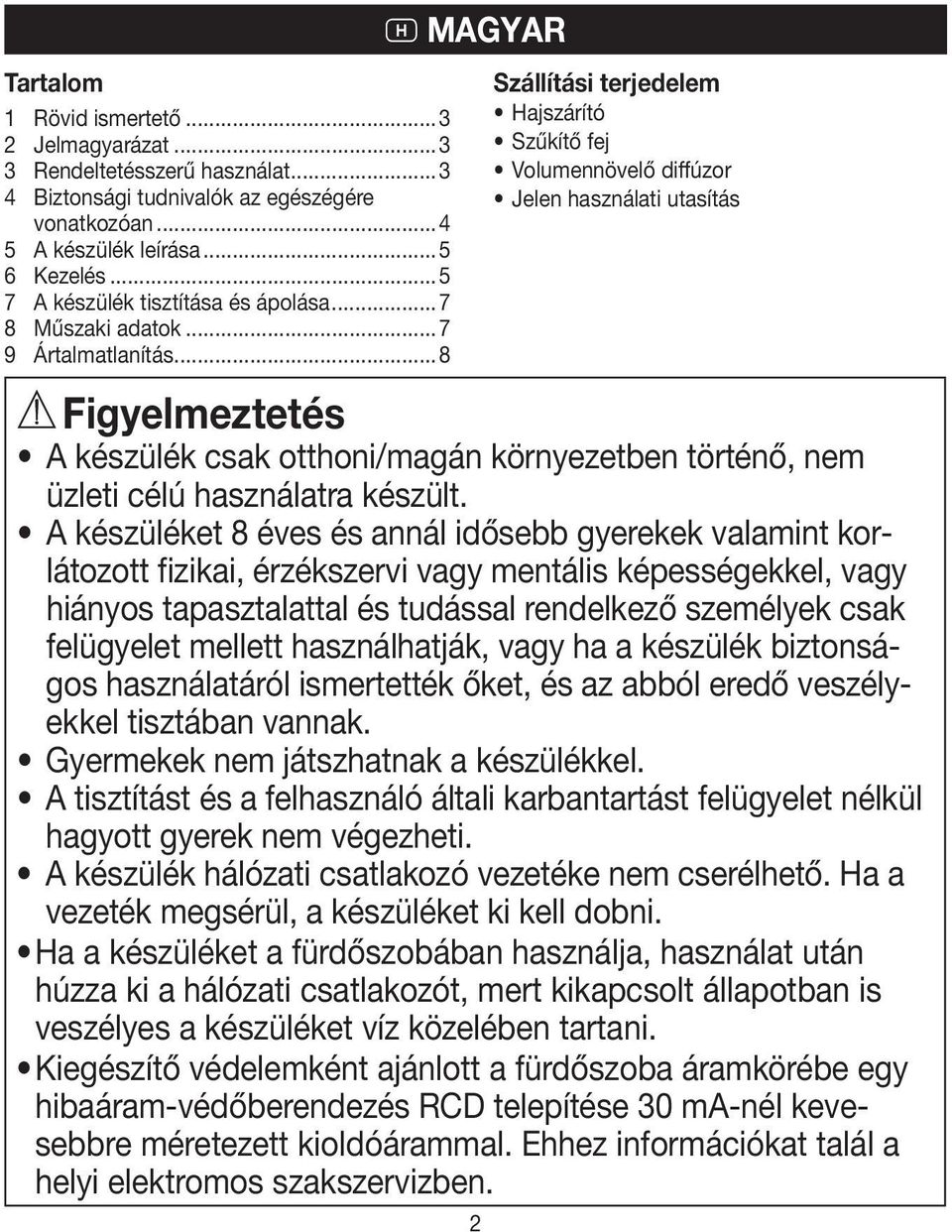 ..8 H magyar 2 Szállítási terjedelem Hajszárító Szűkítő fej Volumennövelő diffúzor Jelen használati utasítás A készülék csak otthoni/magán környezetben történő, nem üzleti célú használatra készült.