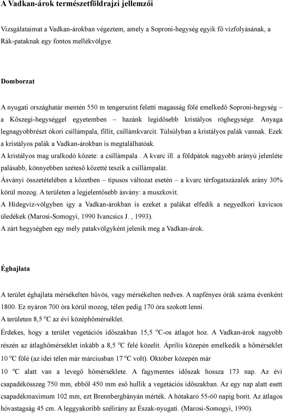 Anyaga legnagyobbrészt ókori csillámpala, fillit, csillámkvarcit. Túlsúlyban a kristályos palák vannak. Ezek a kristályos palák a Vadkan-árokban is megtalálhatóak.