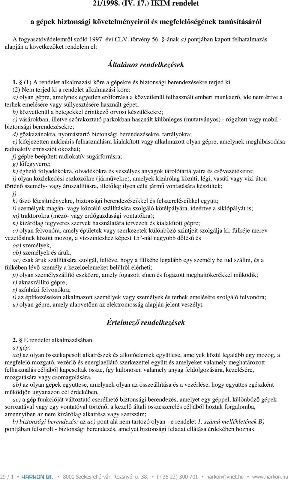 (2) Nem terjed ki a rendelet alkalmazási köre: a) olyan gépre, amelynek egyetlen erıforrása a közvetlenül felhasznált emberi munkaerı, ide nem értve a terhek emelésére vagy süllyesztésére használt