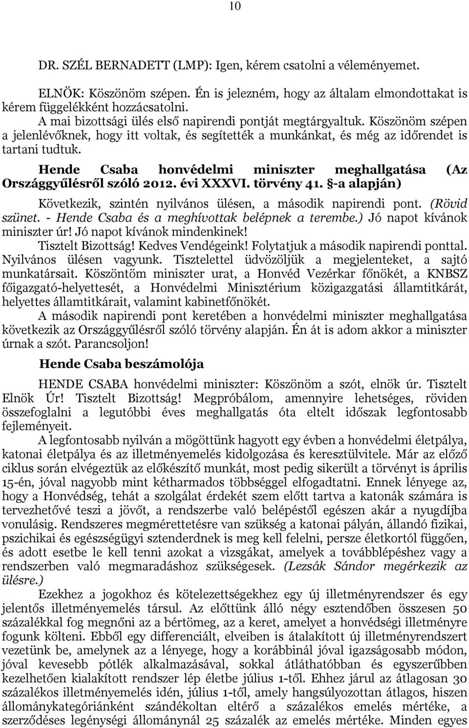 Hende Csaba honvédelmi miniszter meghallgatása (Az Országgyűlésről szóló 2012. évi XXXVI. törvény 41. -a alapján) Következik, szintén nyilvános ülésen, a második napirendi pont. (Rövid szünet.