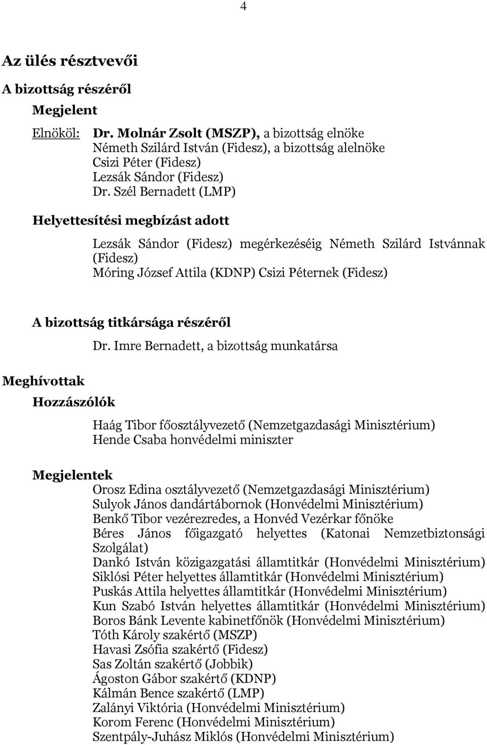 Szél Bernadett (LMP) Helyettesítési megbízást adott Lezsák Sándor (Fidesz) megérkezéséig Németh Szilárd Istvánnak (Fidesz) Móring József Attila (KDNP) Csizi Péternek (Fidesz) A bizottság titkársága