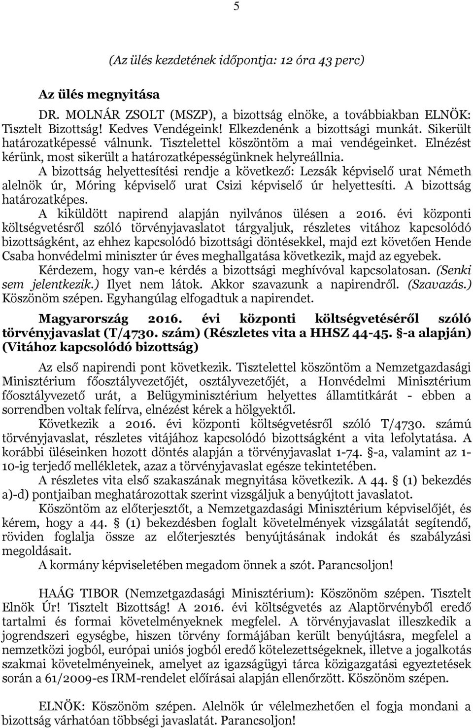 A bizottság helyettesítési rendje a következő: Lezsák képviselő urat Németh alelnök úr, Móring képviselő urat Csizi képviselő úr helyettesíti. A bizottság határozatképes.