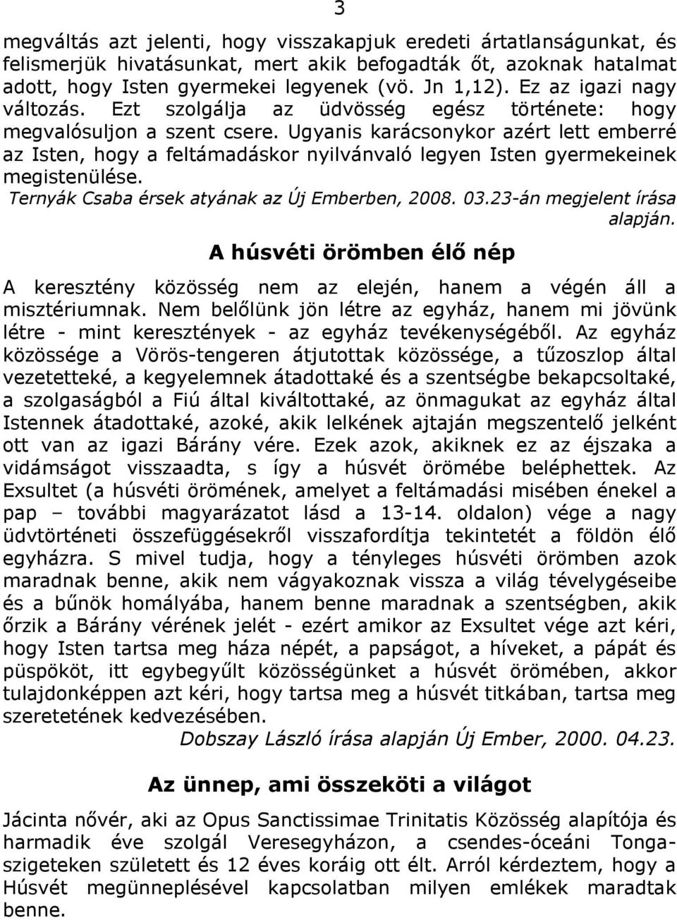 Ugyanis karácsonykor azért lett emberré az Isten, hogy a feltámadáskor nyilvánvaló legyen Isten gyermekeinek megistenülése. Ternyák Csaba érsek atyának az Új Emberben, 2008. 03.