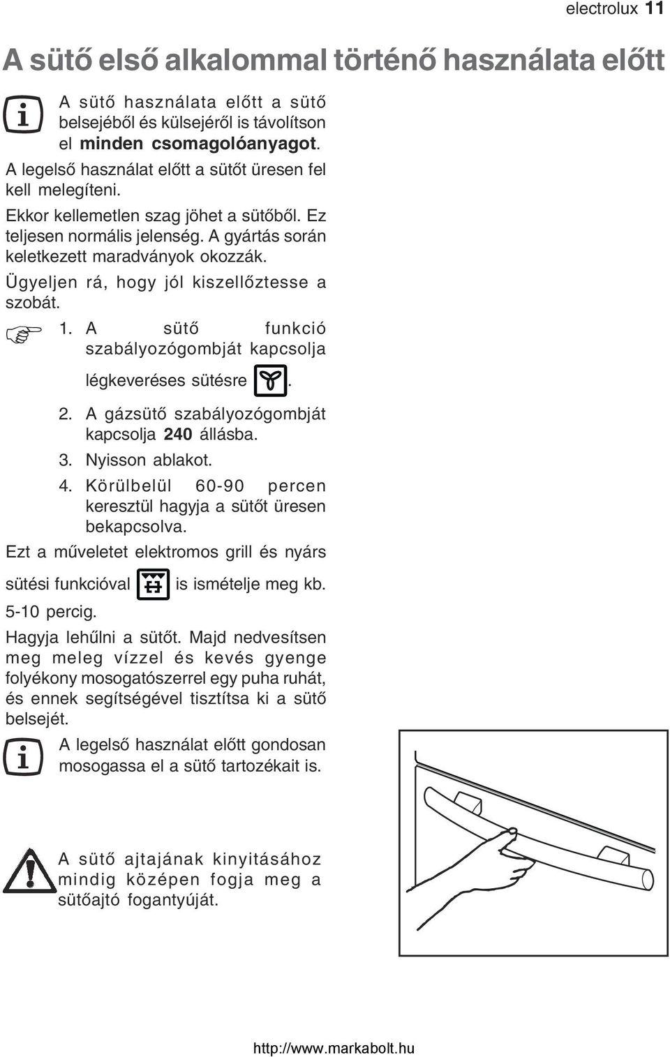 Ügyeljen rá, hogy jól kiszellőztesse a szobát. 1. A sütő funkció! szabályozógombját kapcsolja légkeveréses sütésre. 2. A gázsütő szabályozógombját kapcsolja 240 állásba. 3. Nyisson ablakot. 4.