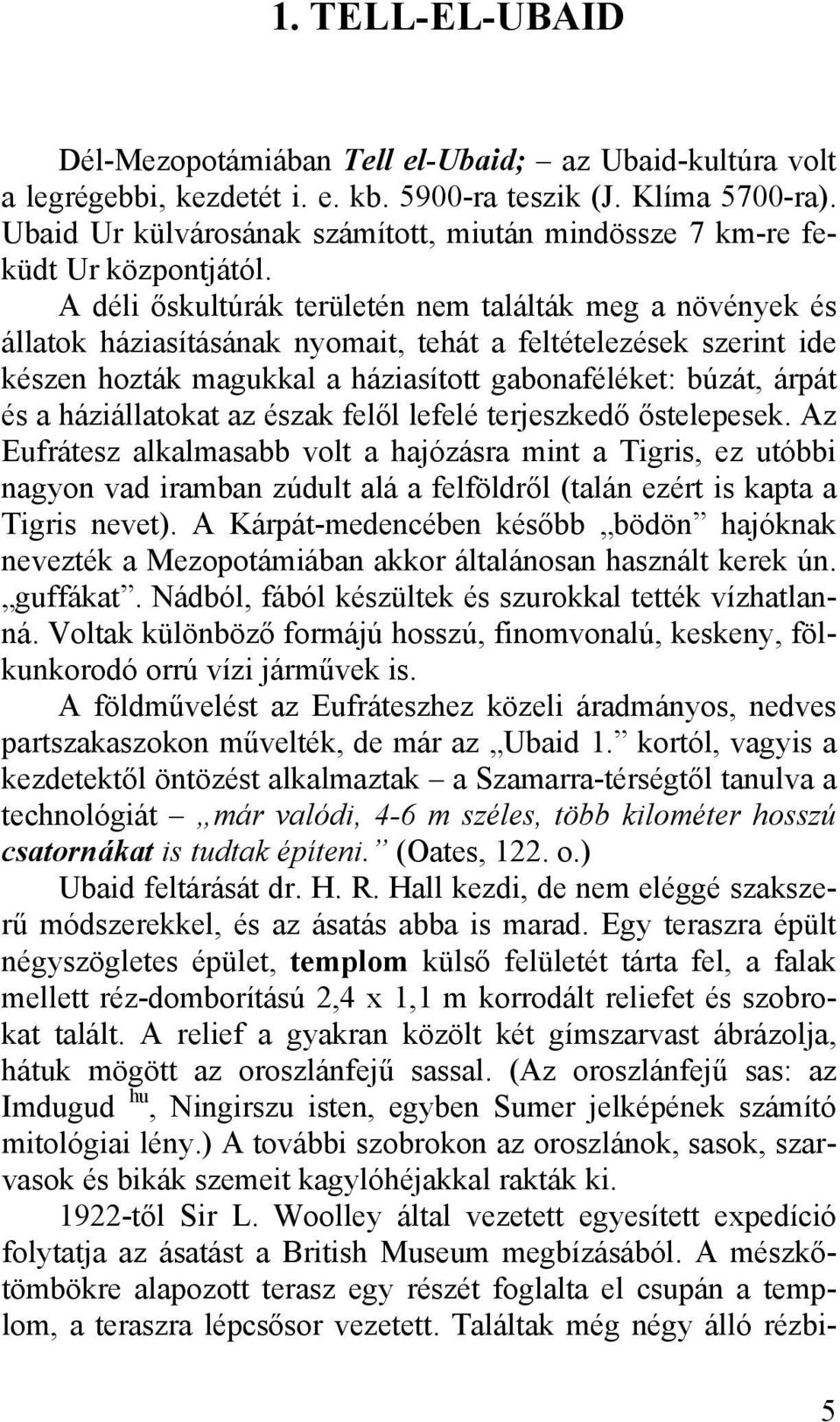 A déli őskultúrák területén nem találták meg a növények és állatok háziasításának nyomait, tehát a feltételezések szerint ide készen hozták magukkal a háziasított gabonaféléket: búzát, árpát és a