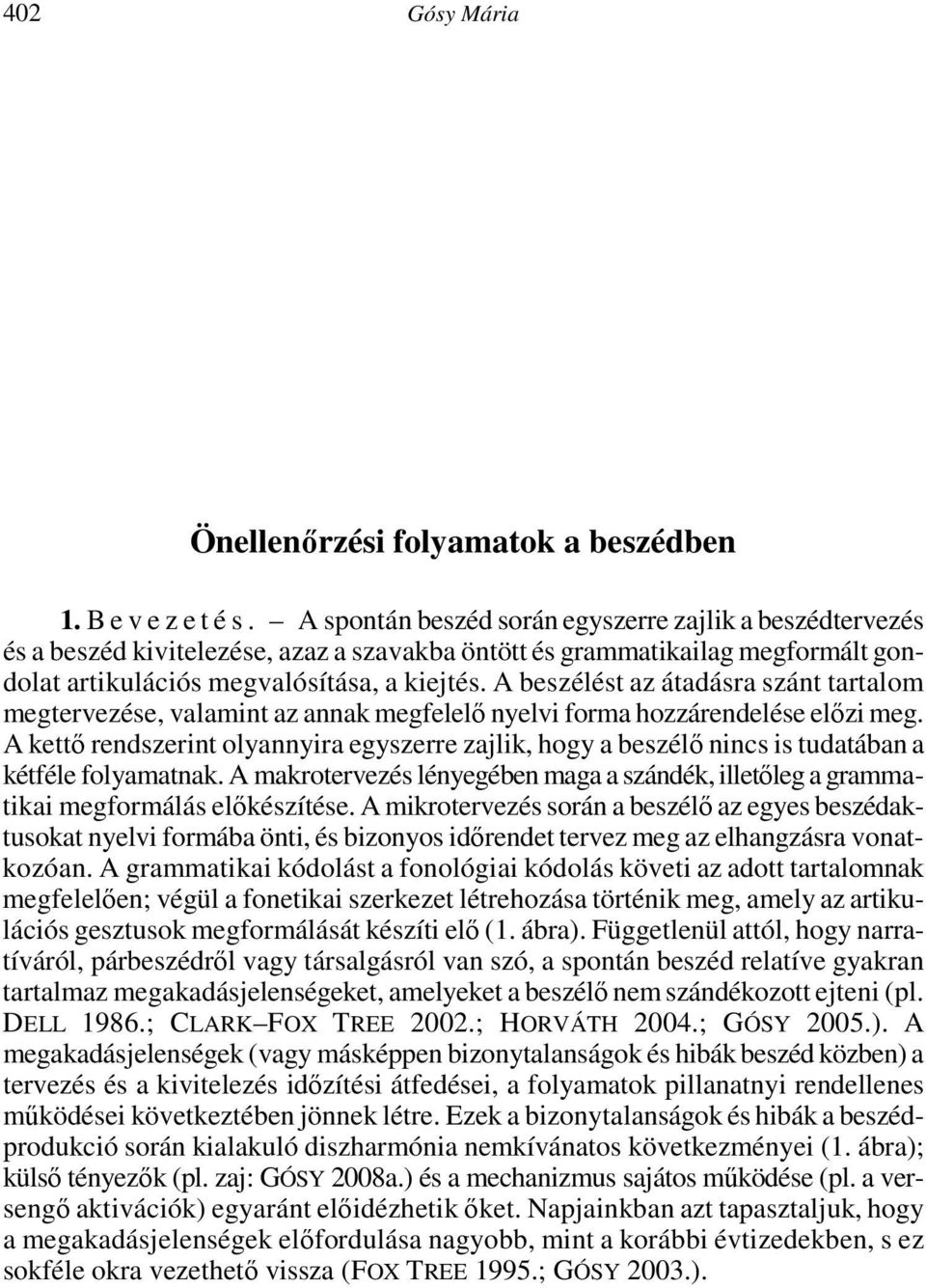 From the second part of the nineties, the methodological debates on data and evidence were gradually extended both at an object- and at a meta-theoretical level, and were enriched with new elements.