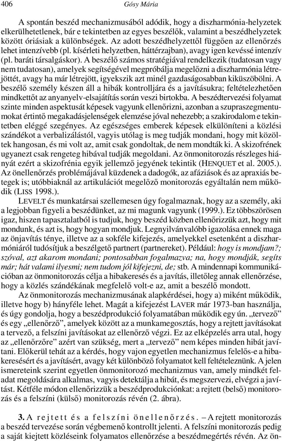 A beszélı számos stratégiával rendelkezik (tudatosan vagy nem tudatosan), amelyek segítségével megpróbálja megelızni a diszharmónia létrejöttét, avagy ha már létrejött, igyekszik azt minél