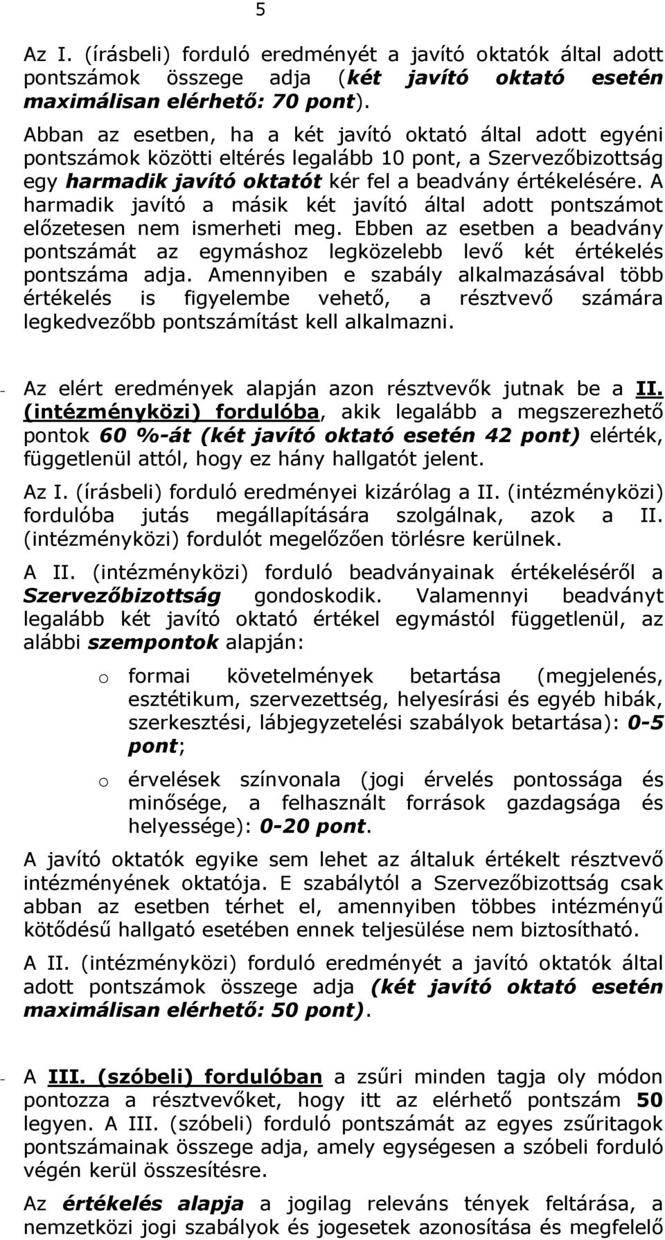 A harmadik javító a másik két javító által adott pontszámot előzetesen nem ismerheti meg. Ebben az esetben a beadvány pontszámát az egymáshoz legközelebb levő két értékelés pontszáma adja.