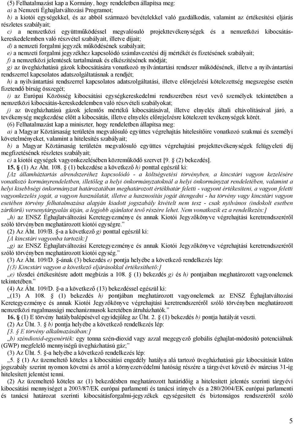 nemzeti forgalmi jegyzék működésének szabályait; e) a nemzeti forgalmi jegyzékhez kapcsolódó számlavezetési díj mértékét és fizetésének szabályait; f) a nemzetközi jelentések tartalmának és