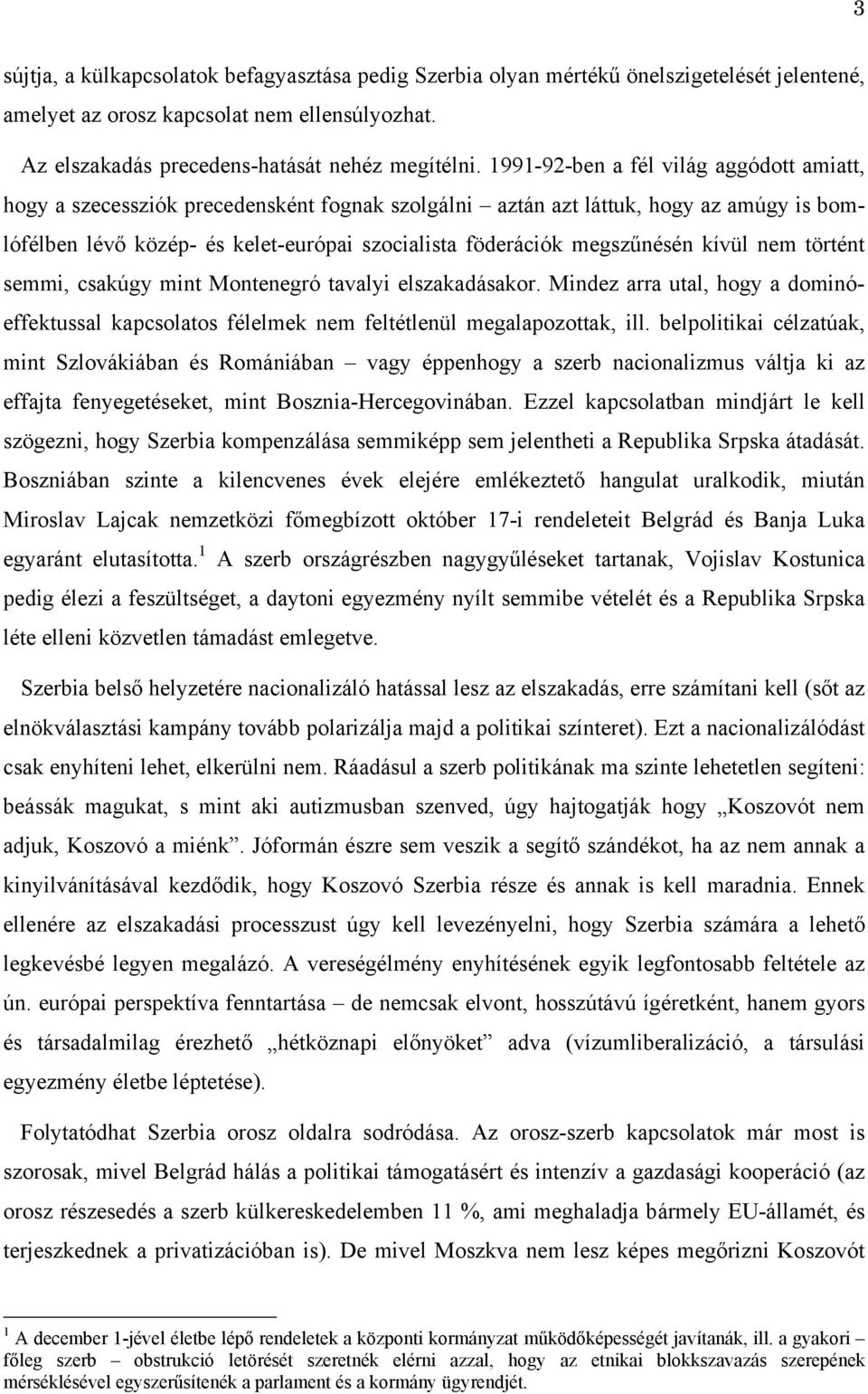 megszűnésén kívül nem történt semmi, csakúgy mint Montenegró tavalyi elszakadásakor. Mindez arra utal, hogy a dominóeffektussal kapcsolatos félelmek nem feltétlenül megalapozottak, ill.