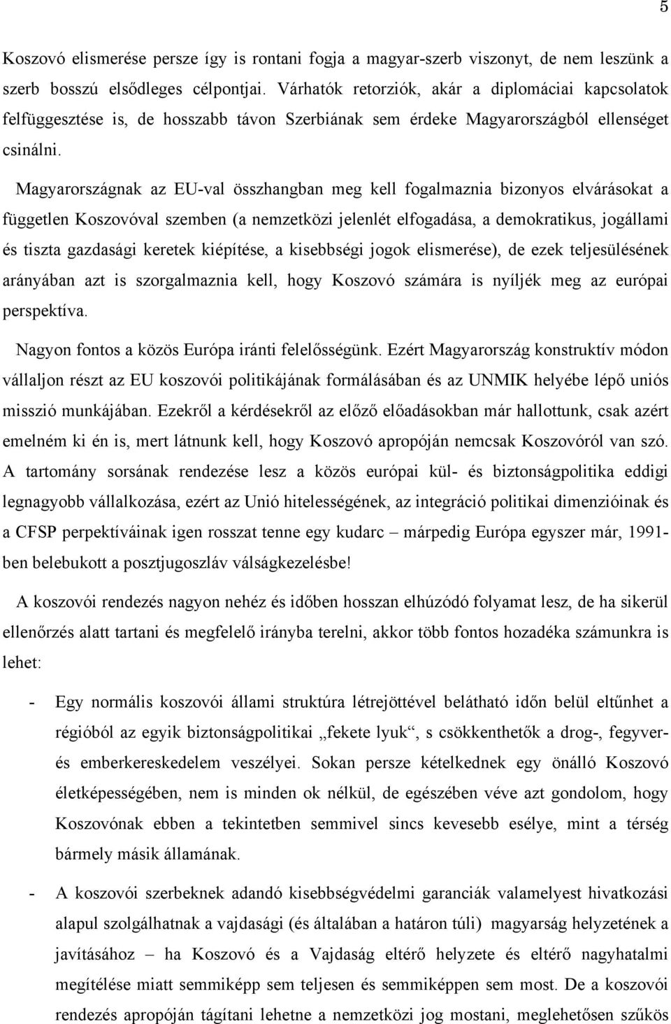 Magyarországnak az EU-val összhangban meg kell fogalmaznia bizonyos elvárásokat a független Koszovóval szemben (a nemzetközi jelenlét elfogadása, a demokratikus, jogállami és tiszta gazdasági keretek