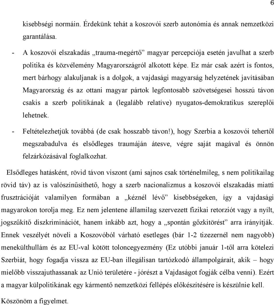 Ez már csak azért is fontos, mert bárhogy alakuljanak is a dolgok, a vajdasági magyarság helyzetének javításában Magyarország és az ottani magyar pártok legfontosabb szövetségesei hosszú távon csakis