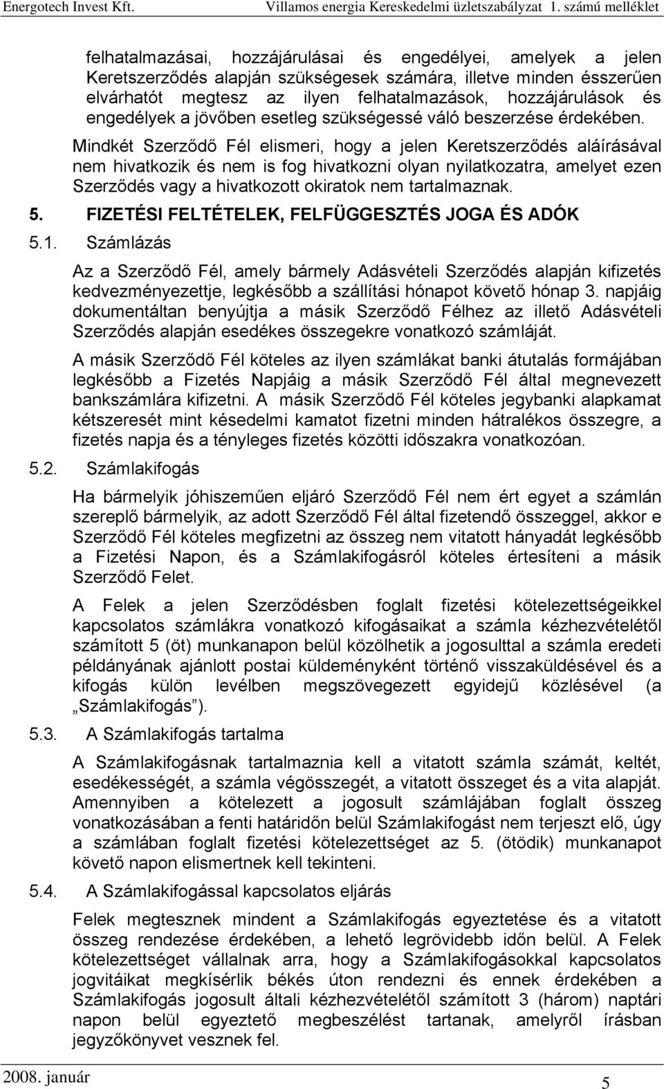 Mindkét Szerződő Fél elismeri, hogy a jelen Keretszerződés aláírásával nem hivatkozik és nem is fog hivatkozni olyan nyilatkozatra, amelyet ezen Szerződés vagy a hivatkozott okiratok nem tartalmaznak.