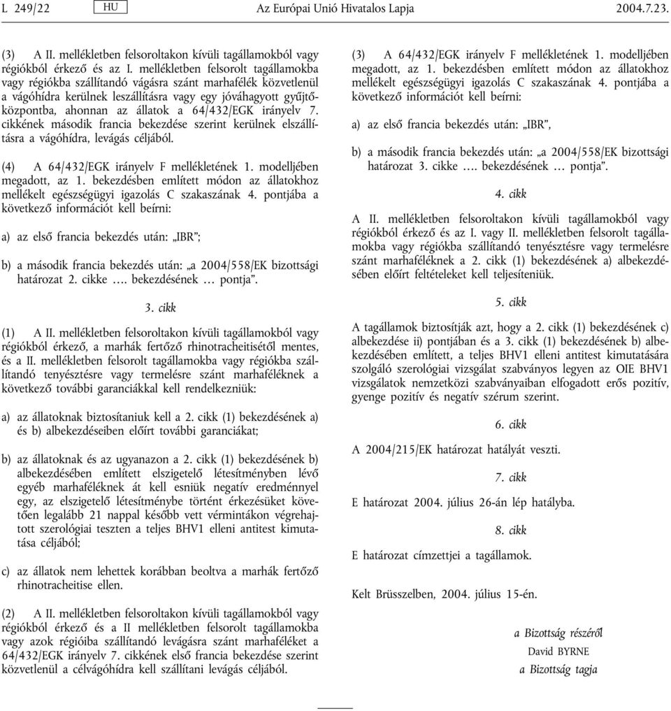 64/432/EGK irányelv 7. cikkének második francia bekezdése szerint kerülnek elszállításra a vágóhídra, levágás céljából. (4) A 64/432/EGK irányelv F mellékletének 1. modelljében megadott, az 1.