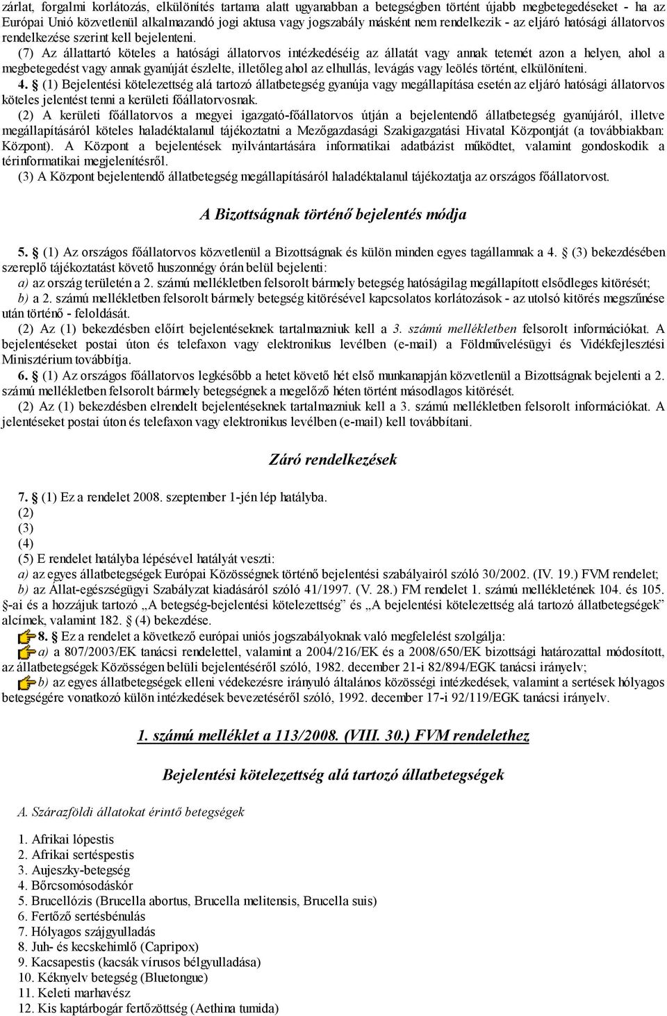 (7) Az állattartó köteles a hatósági állatorvos intézkedéséig az állatát vagy annak tetemét azon a helyen, ahol a megbetegedést vagy annak gyanúját észlelte, illetőleg ahol az elhullás, levágás vagy