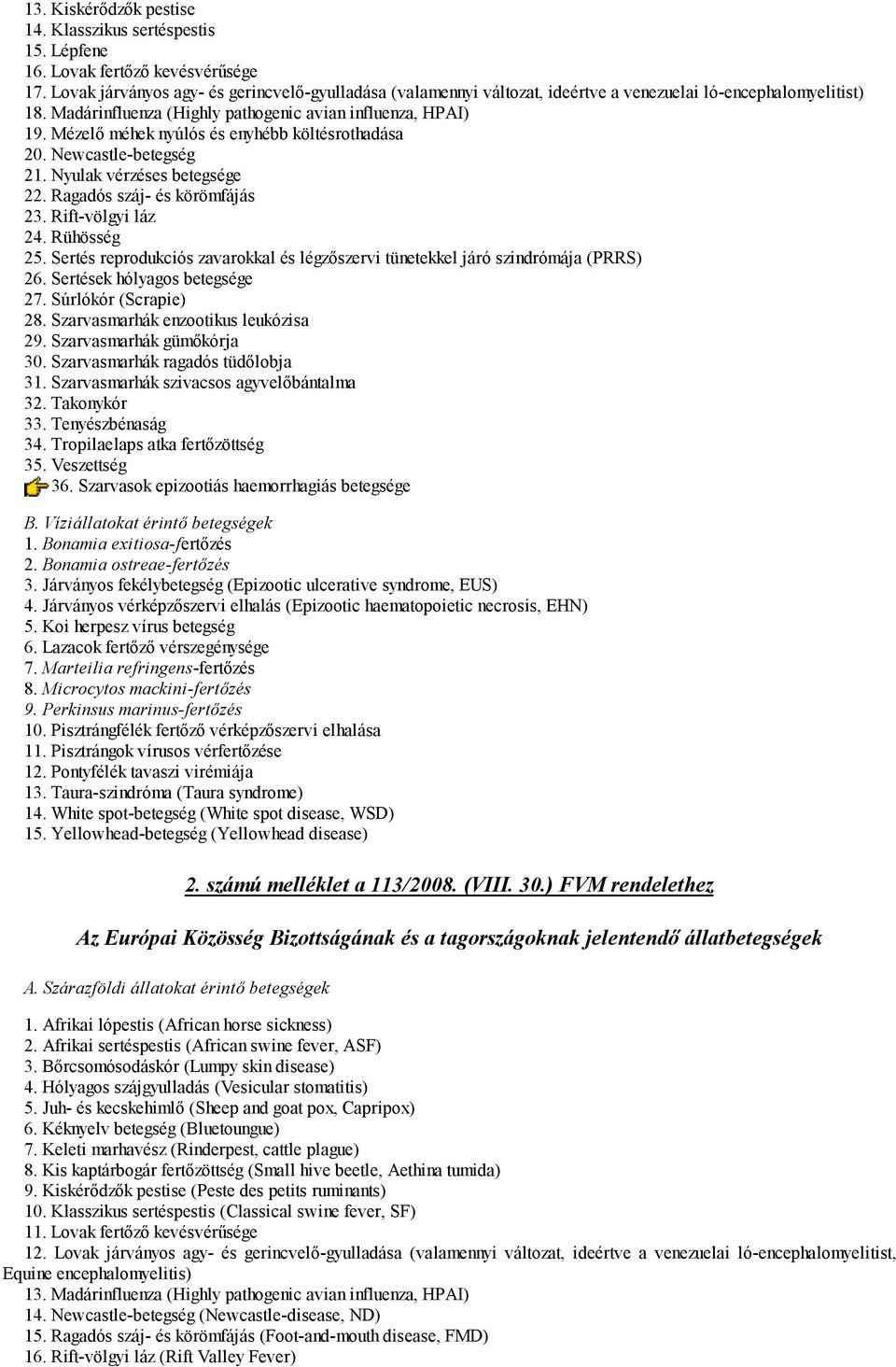 Mézelő méhek nyúlós és enyhébb költésrothadása 20. Newcastle-betegség 21. Nyulak vérzéses betegsége 22. Ragadós száj- és körömfájás 23. Rift-völgyi láz 24. Rühösség 25.