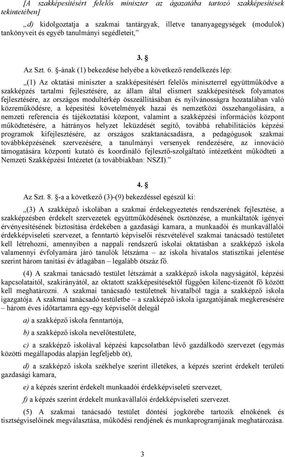 -ának (1) bekezdése helyébe a következő rendelkezés lép: (1) Az oktatási miniszter a szakképesítésért felelős miniszterrel együttműködve a szakképzés tartalmi fejlesztésére, az állam által elismert