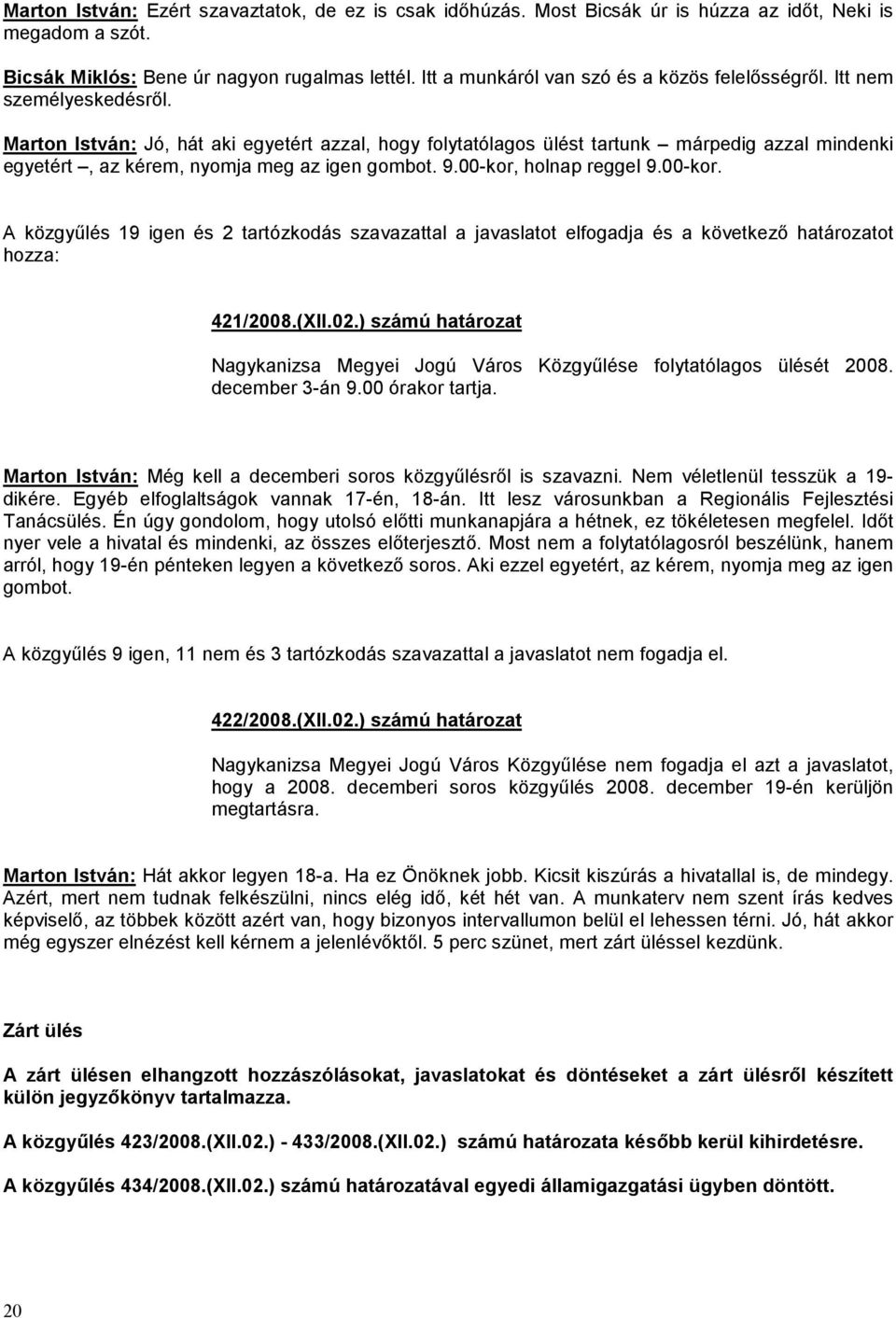 Marton István: Jó, hát aki egyetért azzal, hogy folytatólagos ülést tartunk márpedig azzal mindenki egyetért, az kérem, nyomja meg az igen gombot. 9.00-kor,