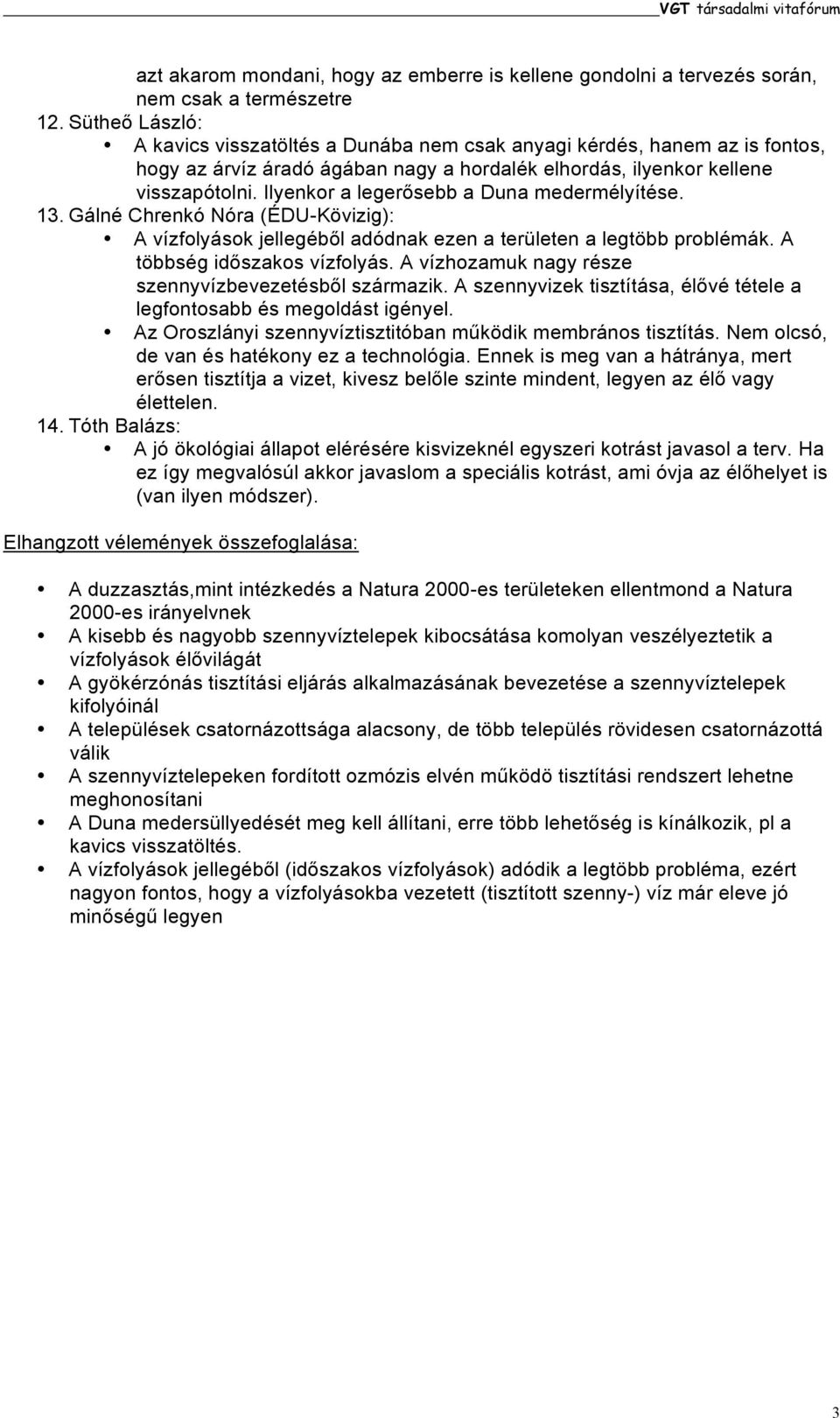 Ilyenkor a legerősebb a Duna medermélyítése. 13. Gálné Chrenkó Nóra (ÉDU-Kövizig): A vízfolyások jellegéből adódnak ezen a területen a legtöbb problémák. A többség időszakos vízfolyás.