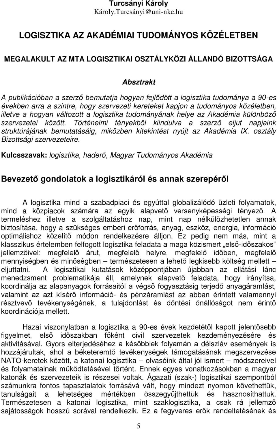 90-es években arra a szintre, hogy szervezeti kereteket kapjon a tudományos közéletben, illetve a hogyan változott a logisztika tudományának helye az Akadémia különböző szervezetei között.