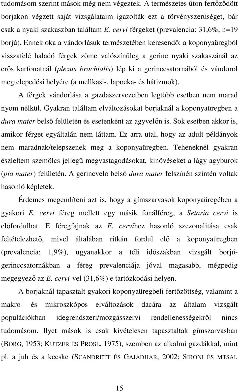 Ennek oka a vándorlásuk természetében keresendő: a koponyaüregből visszafelé haladó férgek zöme valószínűleg a gerinc nyaki szakaszánál az erős karfonatnál (plexus brachialis) lép ki a