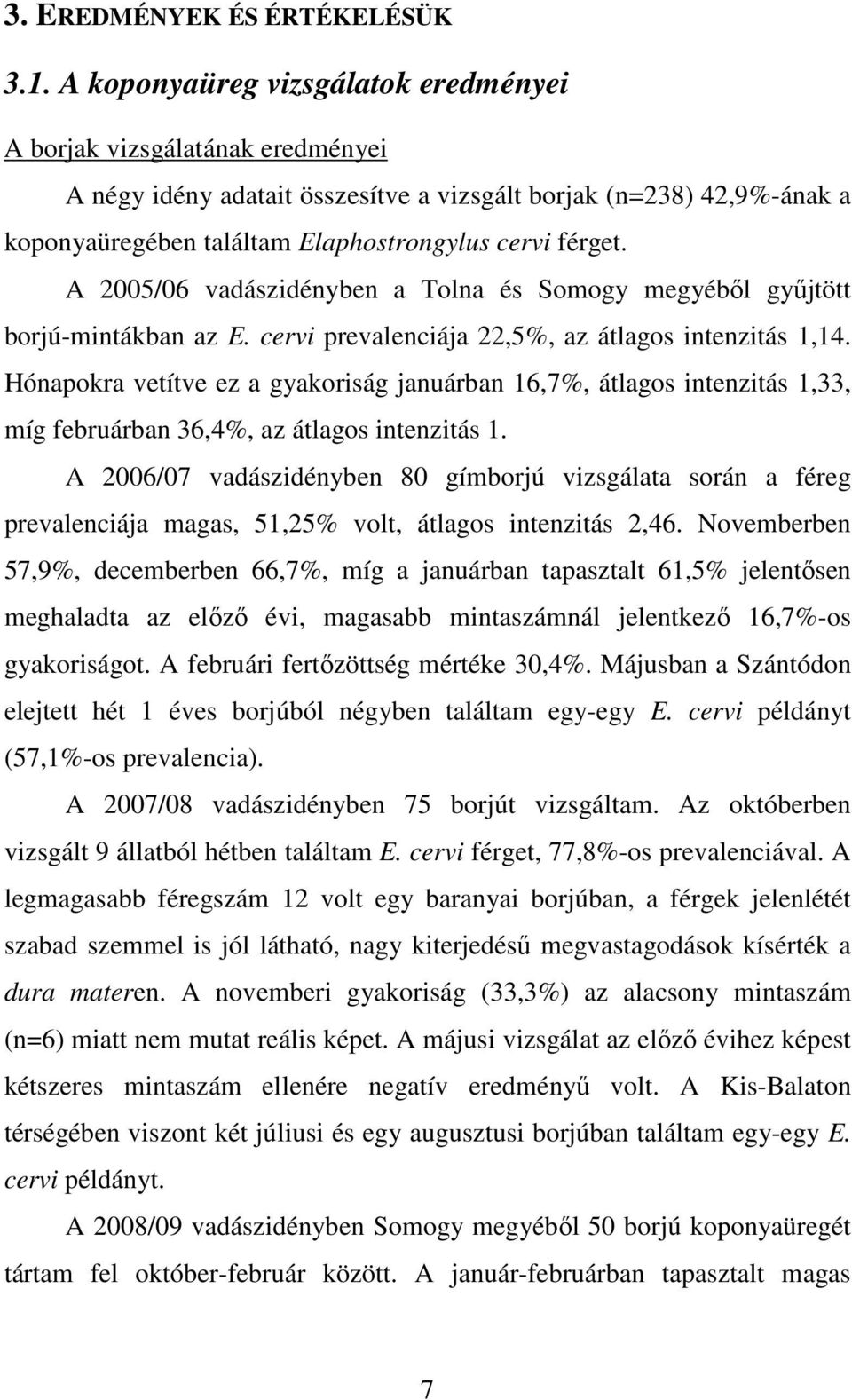 A 2005/06 vadászidényben a Tolna és Somogy megyéből gyűjtött borjú-mintákban az E. cervi prevalenciája 22,5%, az átlagos intenzitás 1,14.