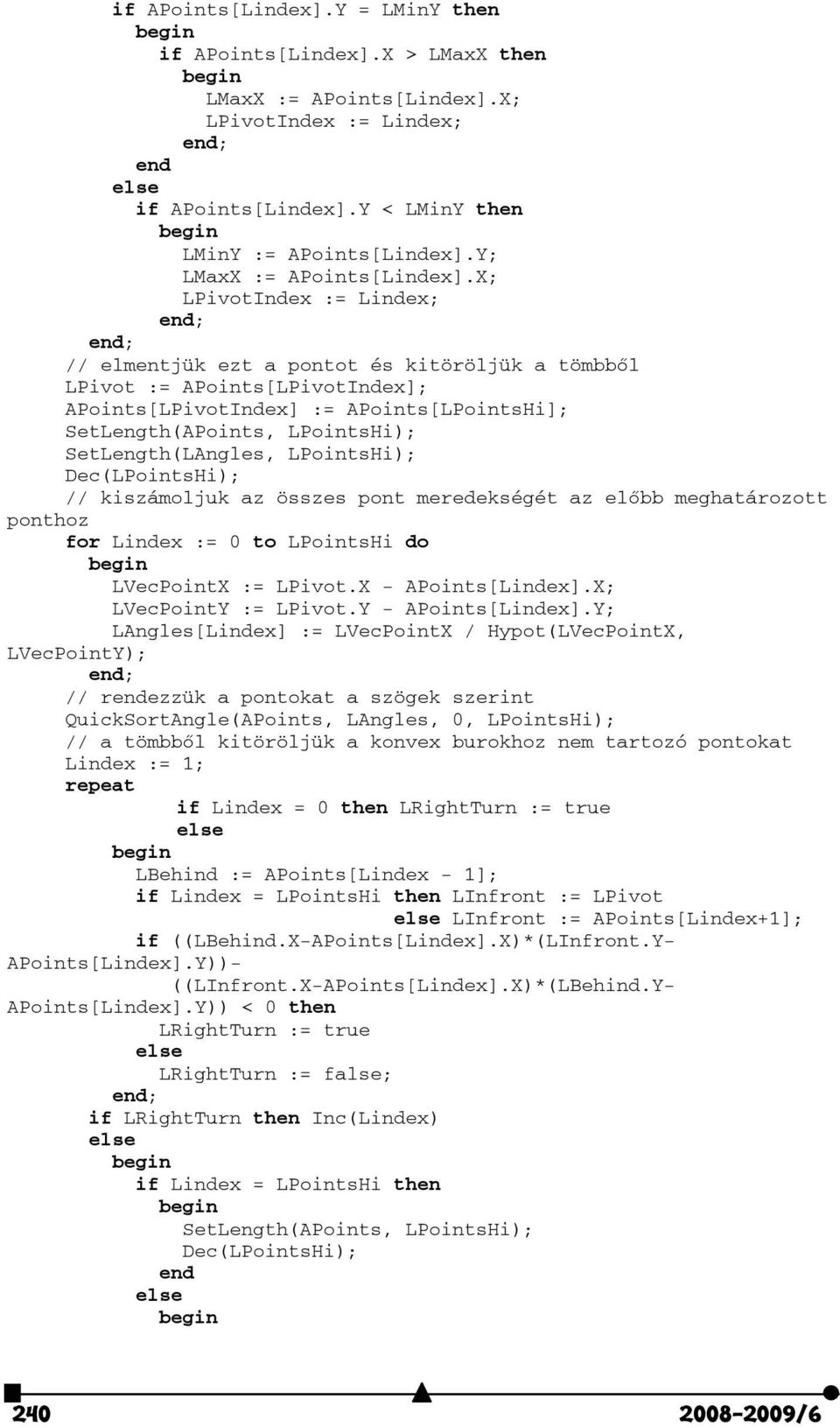 X; LPivotIndex := Lindex; // elmentjük ezt a pontot és kitöröljük a tömbből LPivot := APoints[LPivotIndex]; APoints[LPivotIndex] := APoints[LPointsHi]; SetLength(LAngles, LPointsHi); // kiszámoljuk