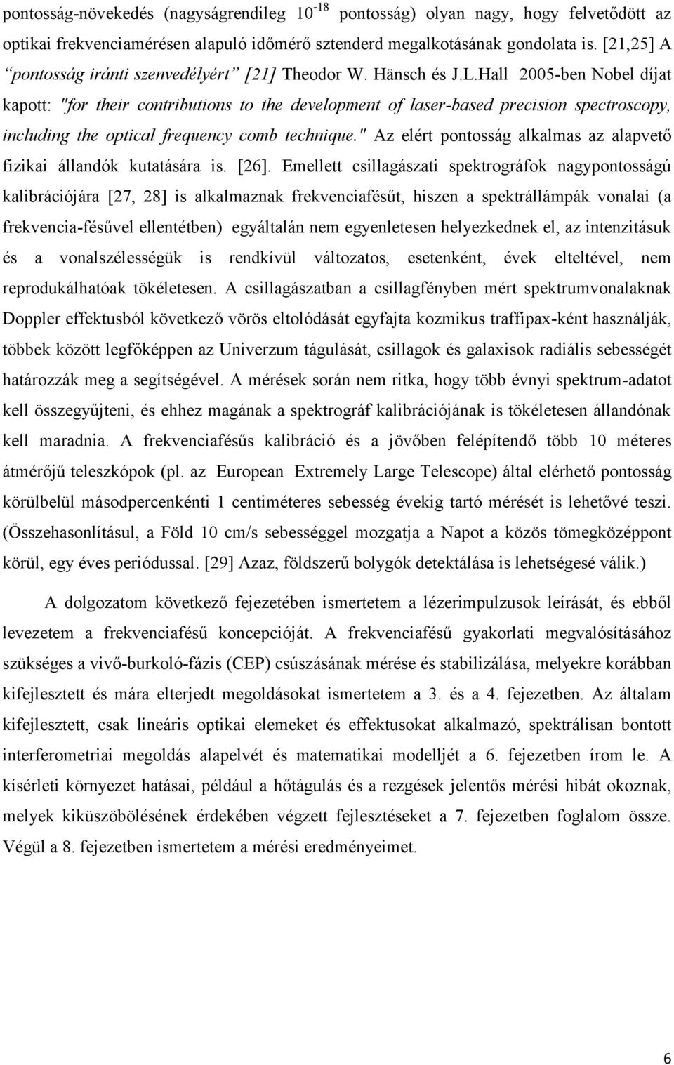 Hall 2005-ben Nobel díjat kapott: "for their contributions to the development of laser-based precision spectroscopy, including the optical frequency comb technique.