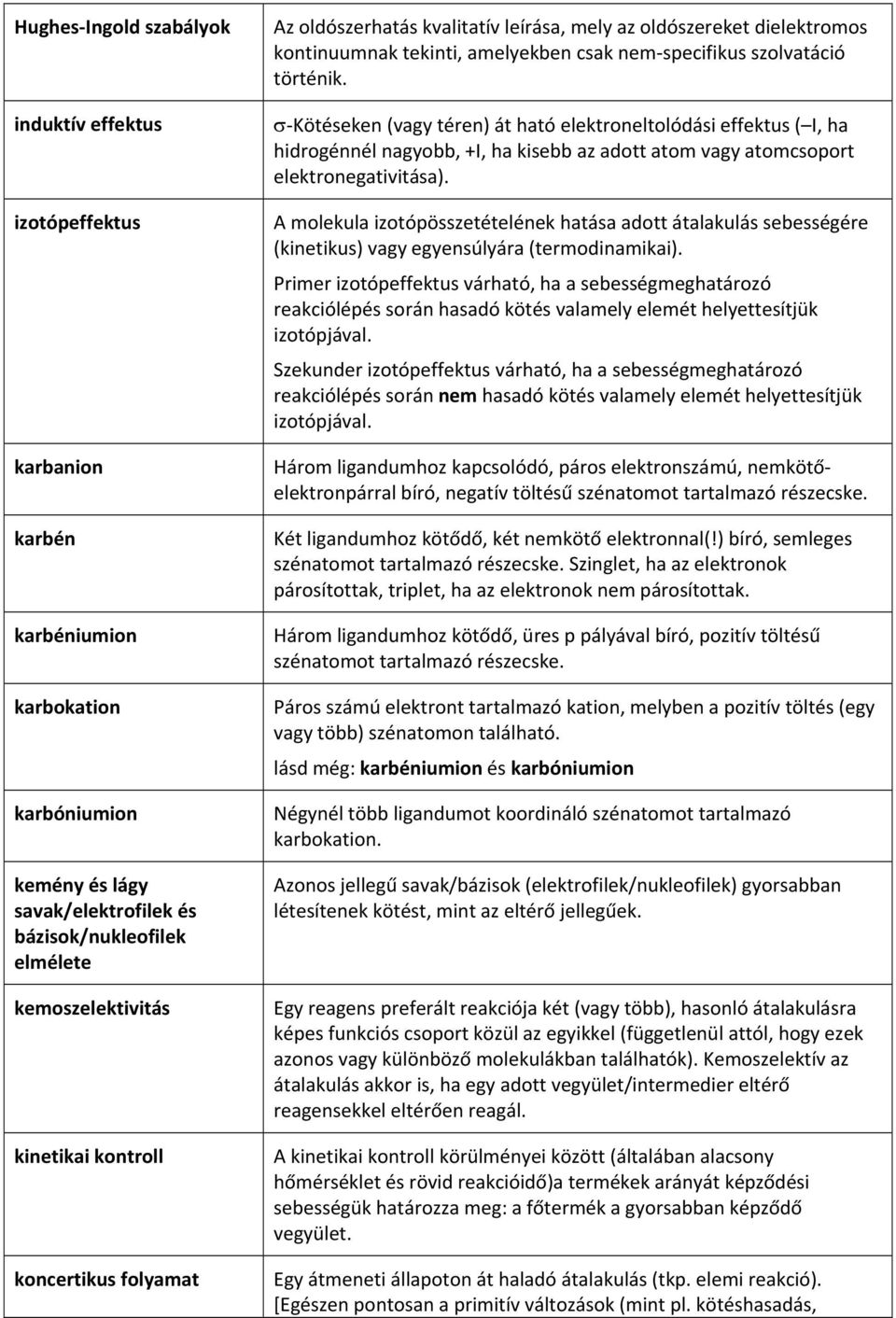 σ Kötéseken (vagy téren) át ható elektroneltolódási effektus ( I, ha hidrogénnél nagyobb, +I, ha kisebb az adott atom vagy atomcsoport elektronegativitása).