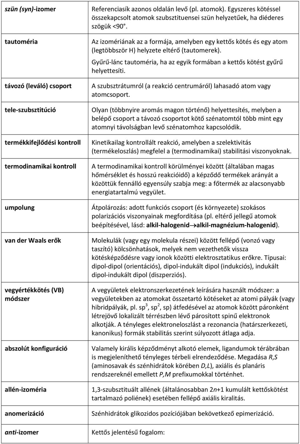 Az izomériának az a formája, amelyben egy kettős kötés és egy atom (legtöbbször H) helyzete eltérő (tautomerek). Gyűrű lánc tautoméria, ha az egyik formában a kettős kötést gyűrű helyettesíti.