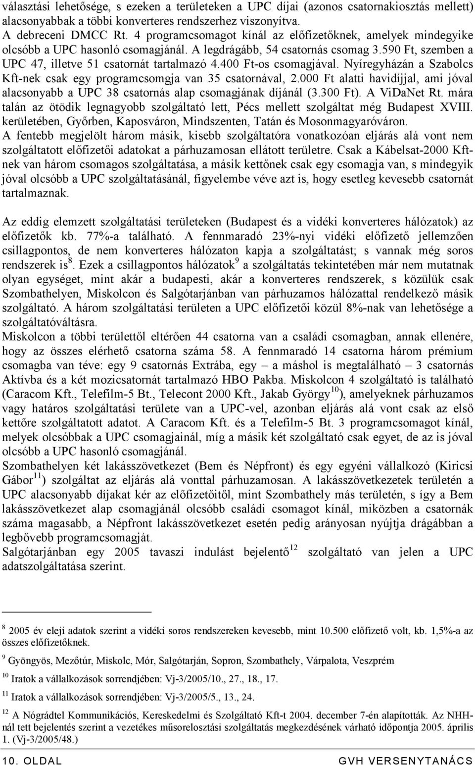 400 Ft-os csomagjával. Nyíregyházán a Szabolcs Kft-nek csak egy programcsomgja van 35 csatornával, 2.000 Ft alatti havidíjjal, ami jóval alacsonyabb a UPC 38 csatornás alap csomagjának díjánál (3.