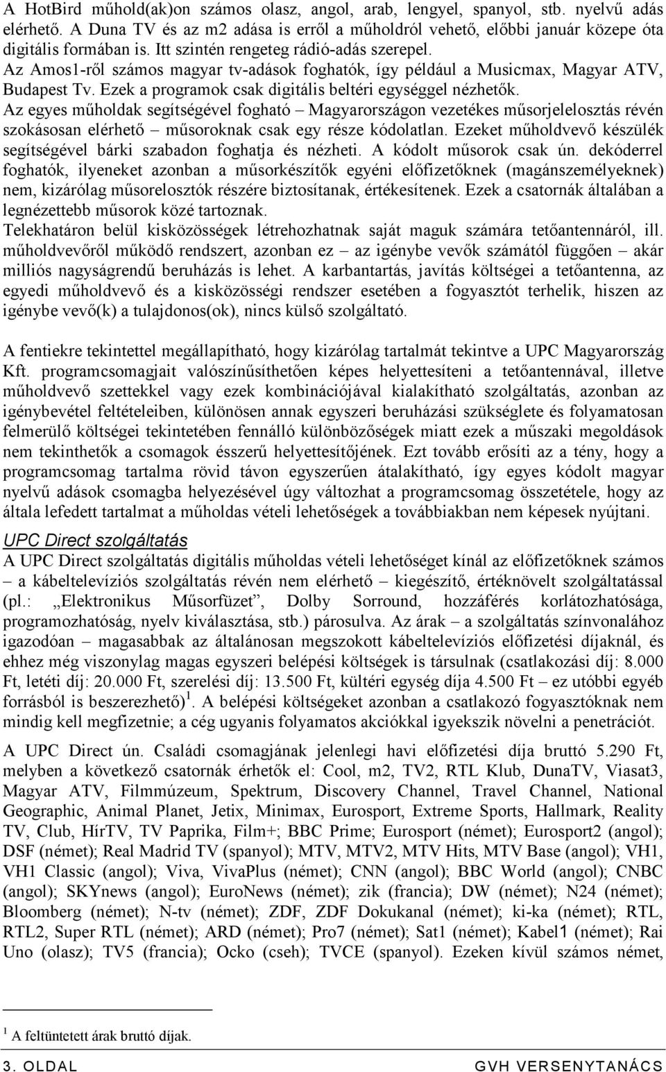 Az egyes mőholdak segítségével fogható Magyarországon vezetékes mősorjelelosztás révén szokásosan elérhetı mősoroknak csak egy része kódolatlan.